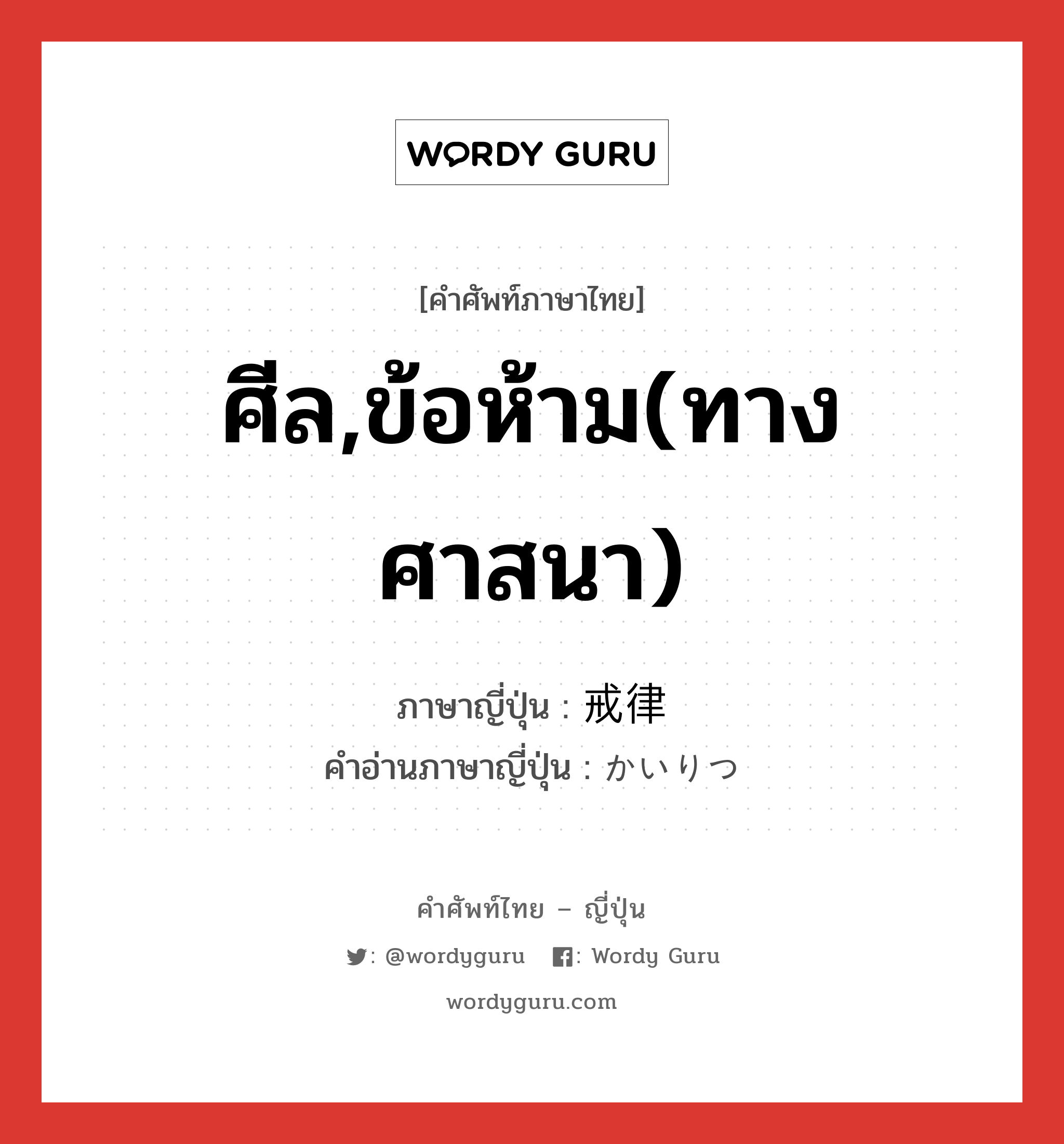 ศีล,ข้อห้าม(ทางศาสนา) ภาษาญี่ปุ่นคืออะไร, คำศัพท์ภาษาไทย - ญี่ปุ่น ศีล,ข้อห้าม(ทางศาสนา) ภาษาญี่ปุ่น 戒律 คำอ่านภาษาญี่ปุ่น かいりつ หมวด n หมวด n