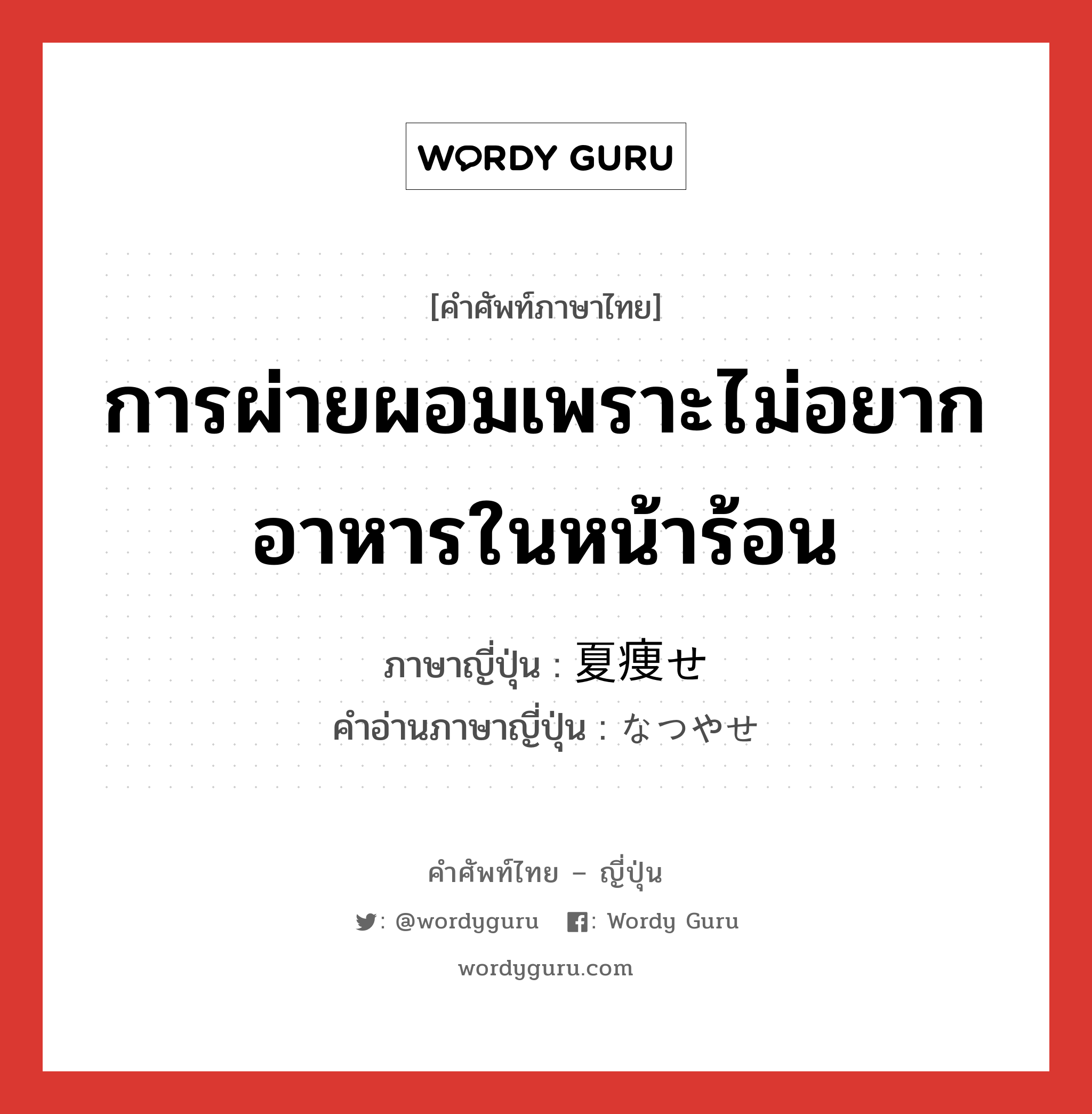 การผ่ายผอมเพราะไม่อยากอาหารในหน้าร้อน ภาษาญี่ปุ่นคืออะไร, คำศัพท์ภาษาไทย - ญี่ปุ่น การผ่ายผอมเพราะไม่อยากอาหารในหน้าร้อน ภาษาญี่ปุ่น 夏痩せ คำอ่านภาษาญี่ปุ่น なつやせ หมวด n หมวด n