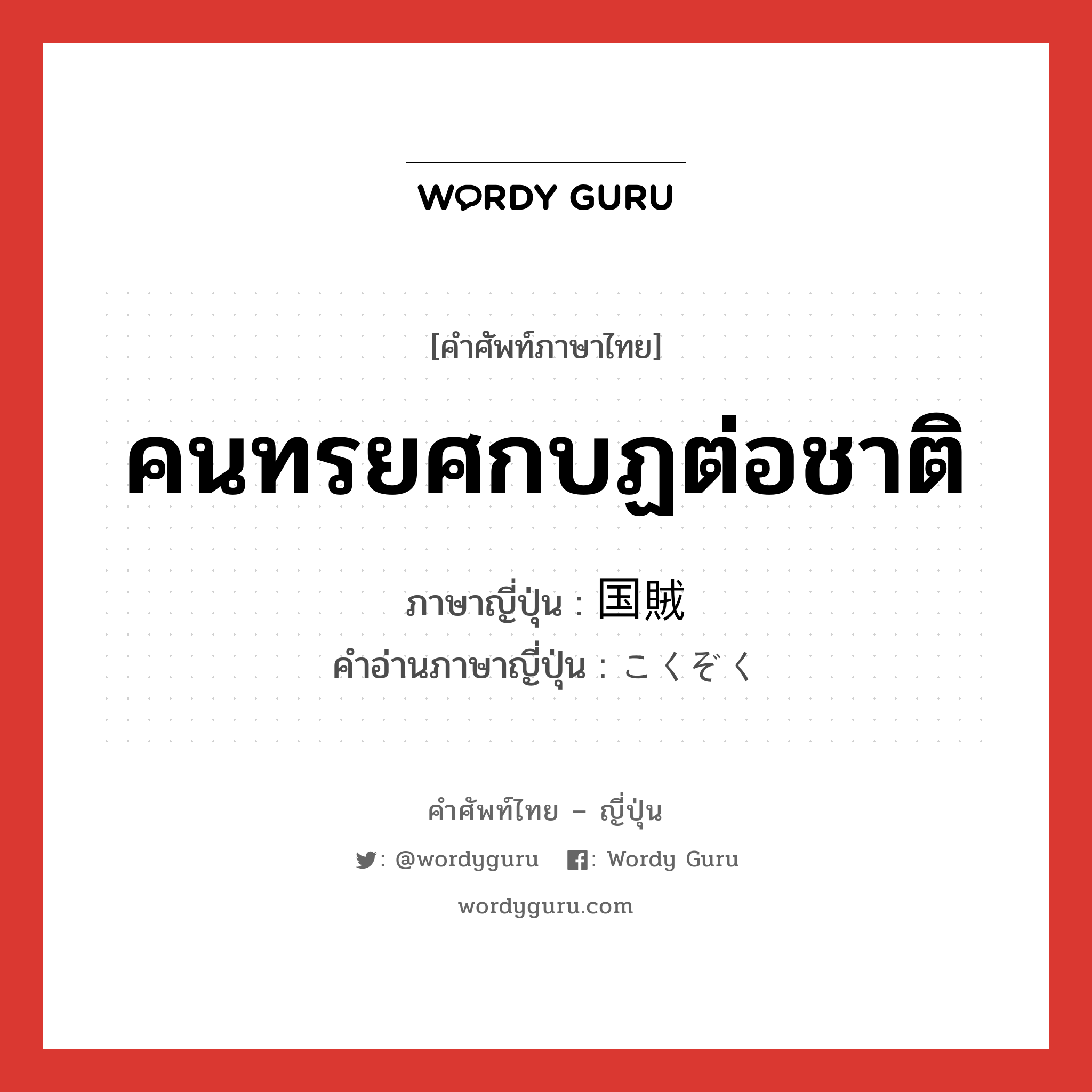 คนทรยศกบฏต่อชาติ ภาษาญี่ปุ่นคืออะไร, คำศัพท์ภาษาไทย - ญี่ปุ่น คนทรยศกบฏต่อชาติ ภาษาญี่ปุ่น 国賊 คำอ่านภาษาญี่ปุ่น こくぞく หมวด n หมวด n