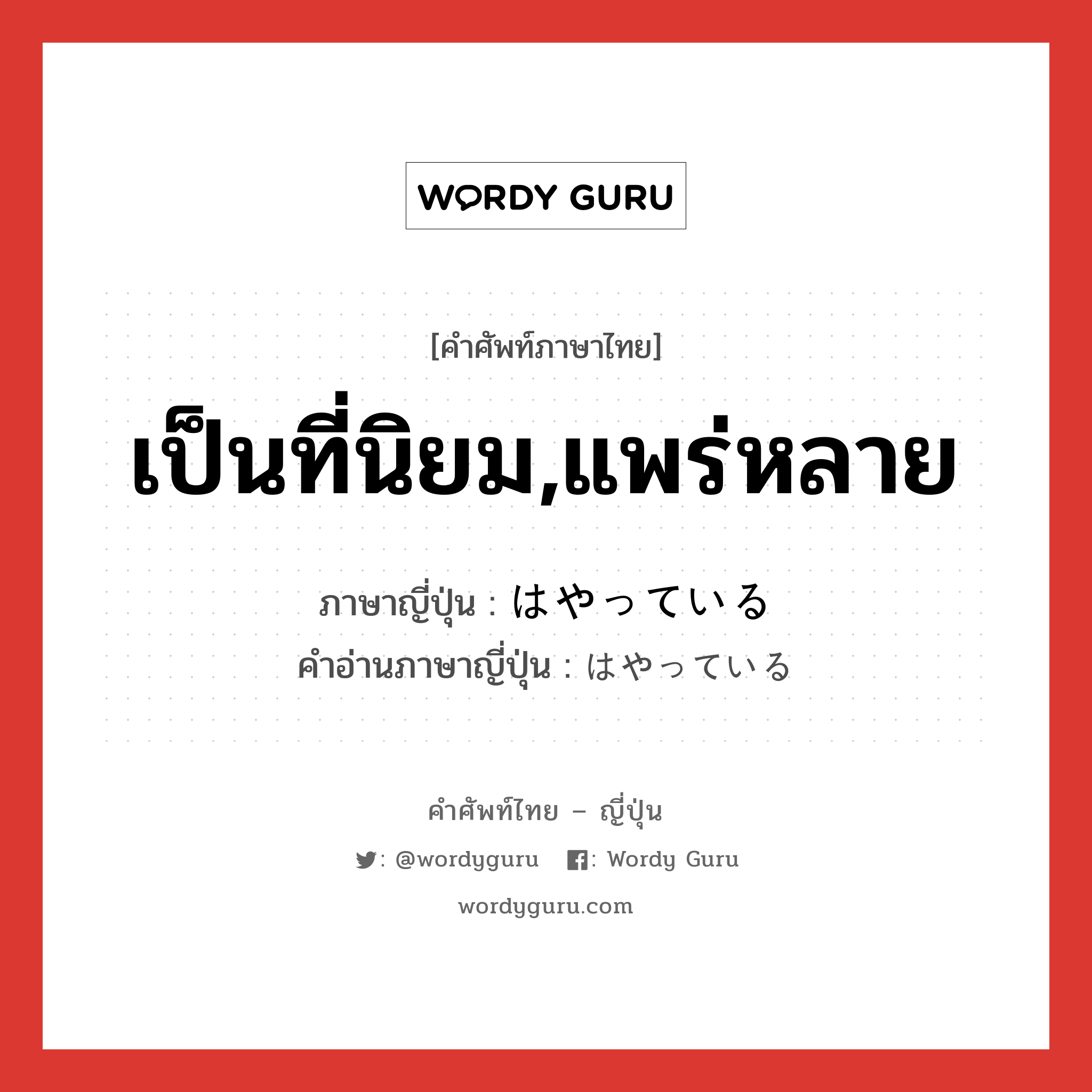 เป็นที่นิยม,แพร่หลาย ภาษาญี่ปุ่นคืออะไร, คำศัพท์ภาษาไทย - ญี่ปุ่น เป็นที่นิยม,แพร่หลาย ภาษาญี่ปุ่น はやっている คำอ่านภาษาญี่ปุ่น はやっている หมวด v หมวด v