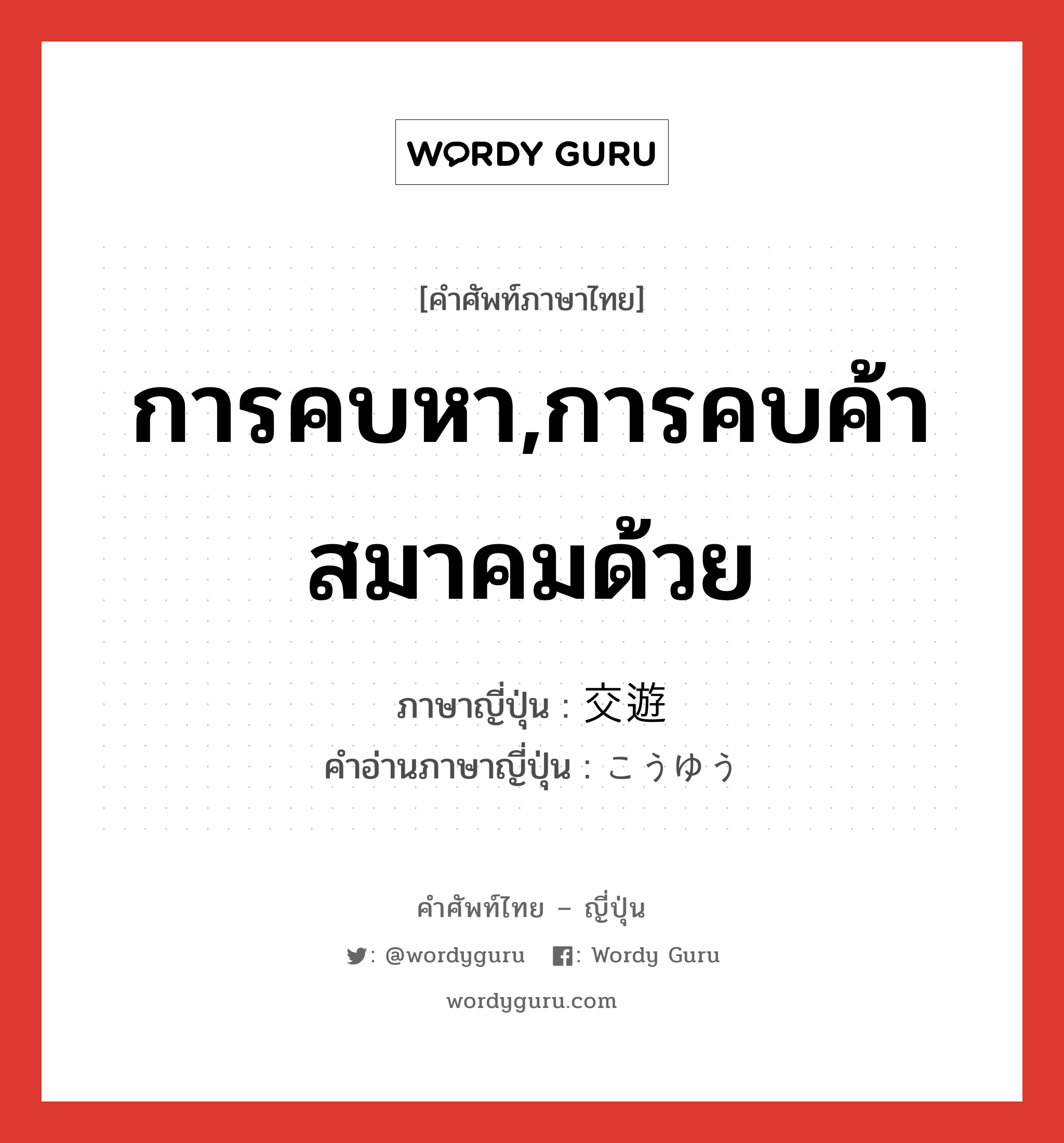 การคบหา,การคบค้าสมาคมด้วย ภาษาญี่ปุ่นคืออะไร, คำศัพท์ภาษาไทย - ญี่ปุ่น การคบหา,การคบค้าสมาคมด้วย ภาษาญี่ปุ่น 交遊 คำอ่านภาษาญี่ปุ่น こうゆう หมวด n หมวด n