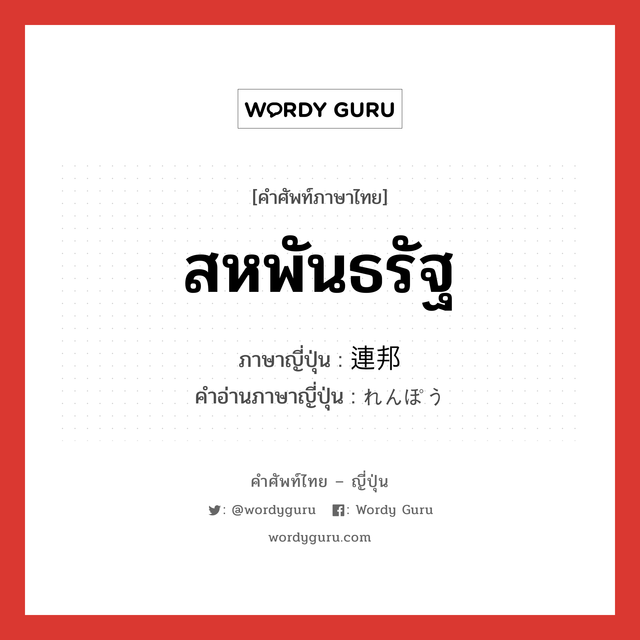 สหพันธรัฐ ภาษาญี่ปุ่นคืออะไร, คำศัพท์ภาษาไทย - ญี่ปุ่น สหพันธรัฐ ภาษาญี่ปุ่น 連邦 คำอ่านภาษาญี่ปุ่น れんぽう หมวด n หมวด n