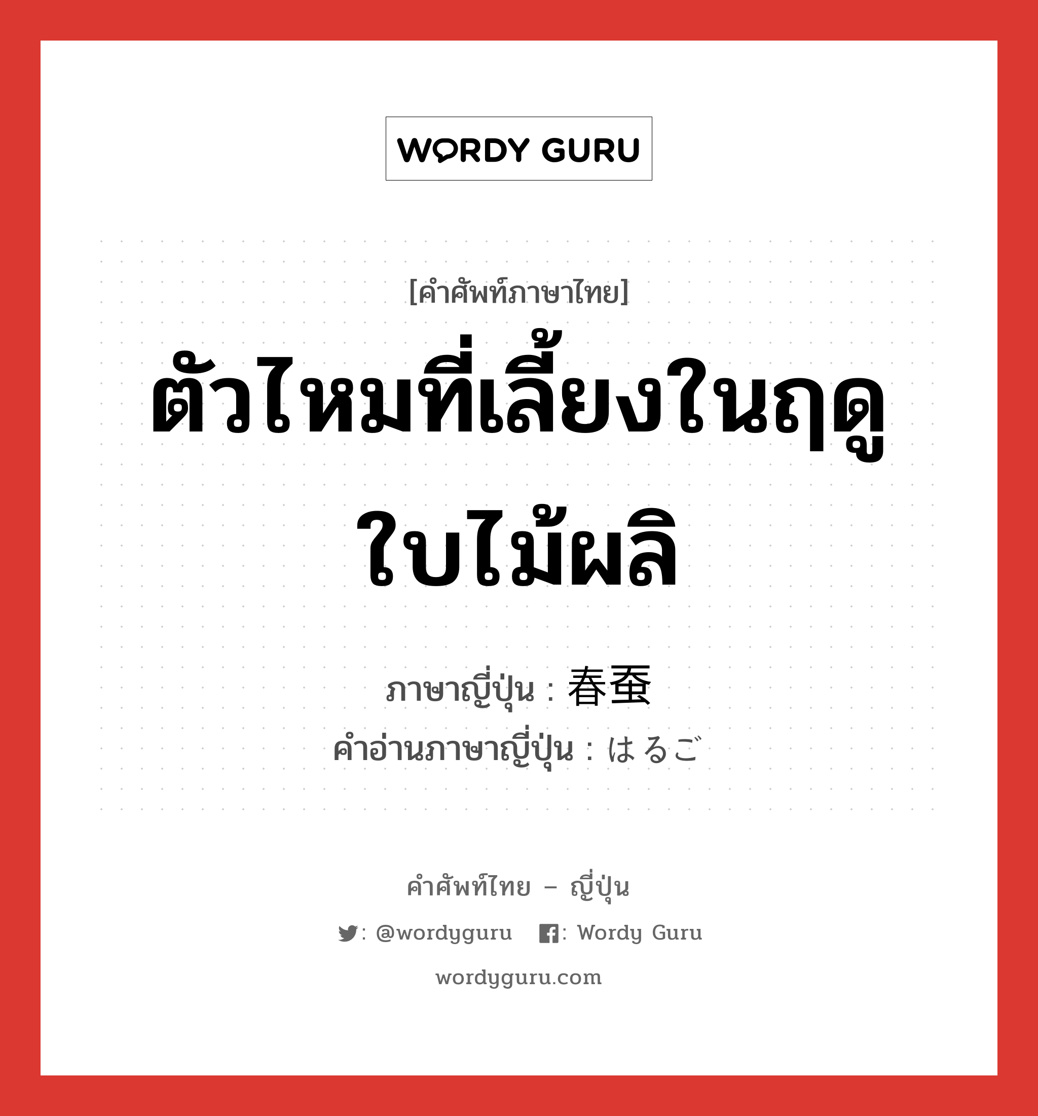 ตัวไหมที่เลี้ยงในฤดูใบไม้ผลิ ภาษาญี่ปุ่นคืออะไร, คำศัพท์ภาษาไทย - ญี่ปุ่น ตัวไหมที่เลี้ยงในฤดูใบไม้ผลิ ภาษาญี่ปุ่น 春蚕 คำอ่านภาษาญี่ปุ่น はるご หมวด n หมวด n