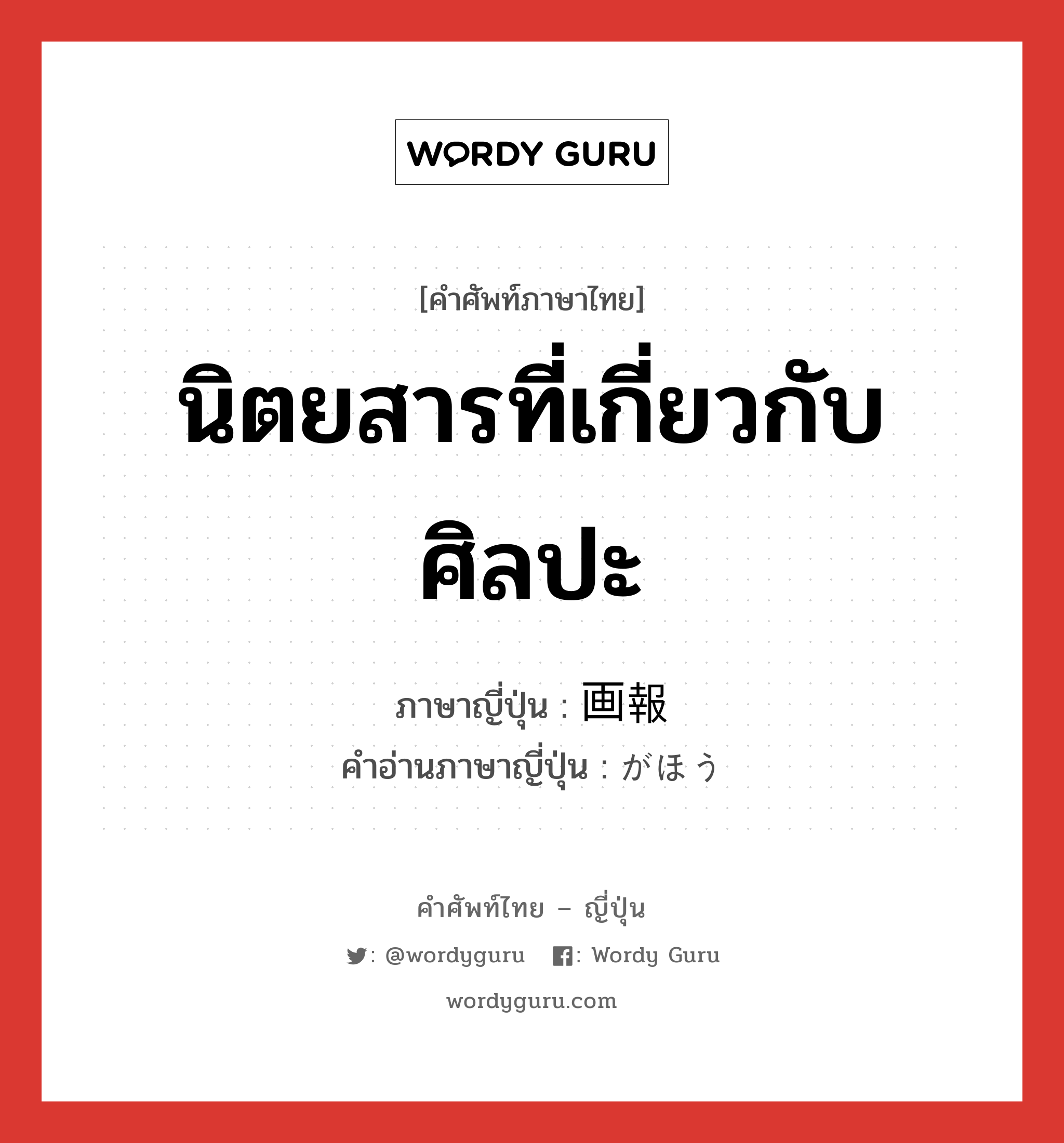 นิตยสารที่เกี่ยวกับศิลปะ ภาษาญี่ปุ่นคืออะไร, คำศัพท์ภาษาไทย - ญี่ปุ่น นิตยสารที่เกี่ยวกับศิลปะ ภาษาญี่ปุ่น 画報 คำอ่านภาษาญี่ปุ่น がほう หมวด n หมวด n