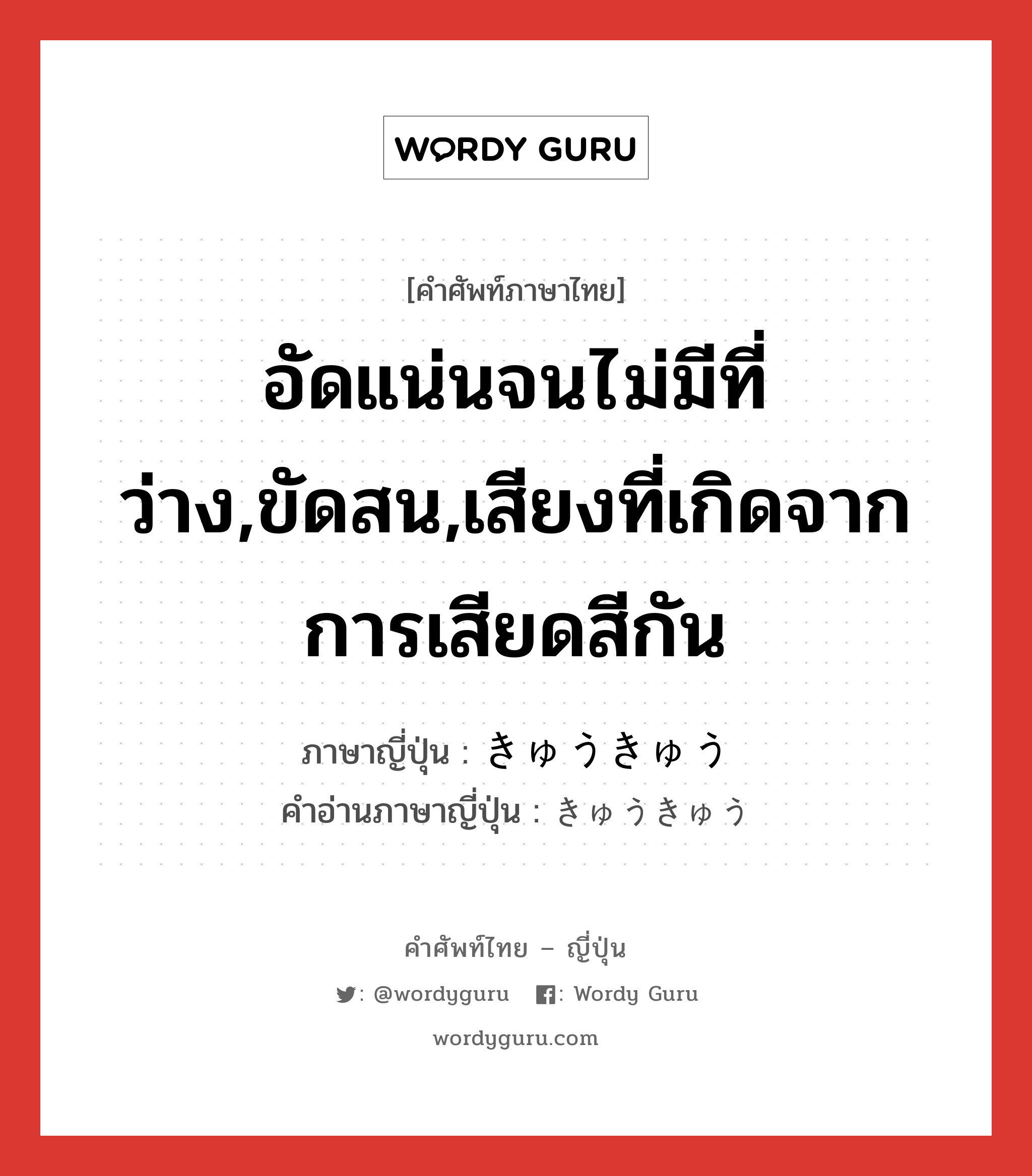 อัดแน่นจนไม่มีที่ว่าง,ขัดสน,เสียงที่เกิดจากการเสียดสีกัน ภาษาญี่ปุ่นคืออะไร, คำศัพท์ภาษาไทย - ญี่ปุ่น อัดแน่นจนไม่มีที่ว่าง,ขัดสน,เสียงที่เกิดจากการเสียดสีกัน ภาษาญี่ปุ่น きゅうきゅう คำอ่านภาษาญี่ปุ่น きゅうきゅう หมวด adj-na หมวด adj-na