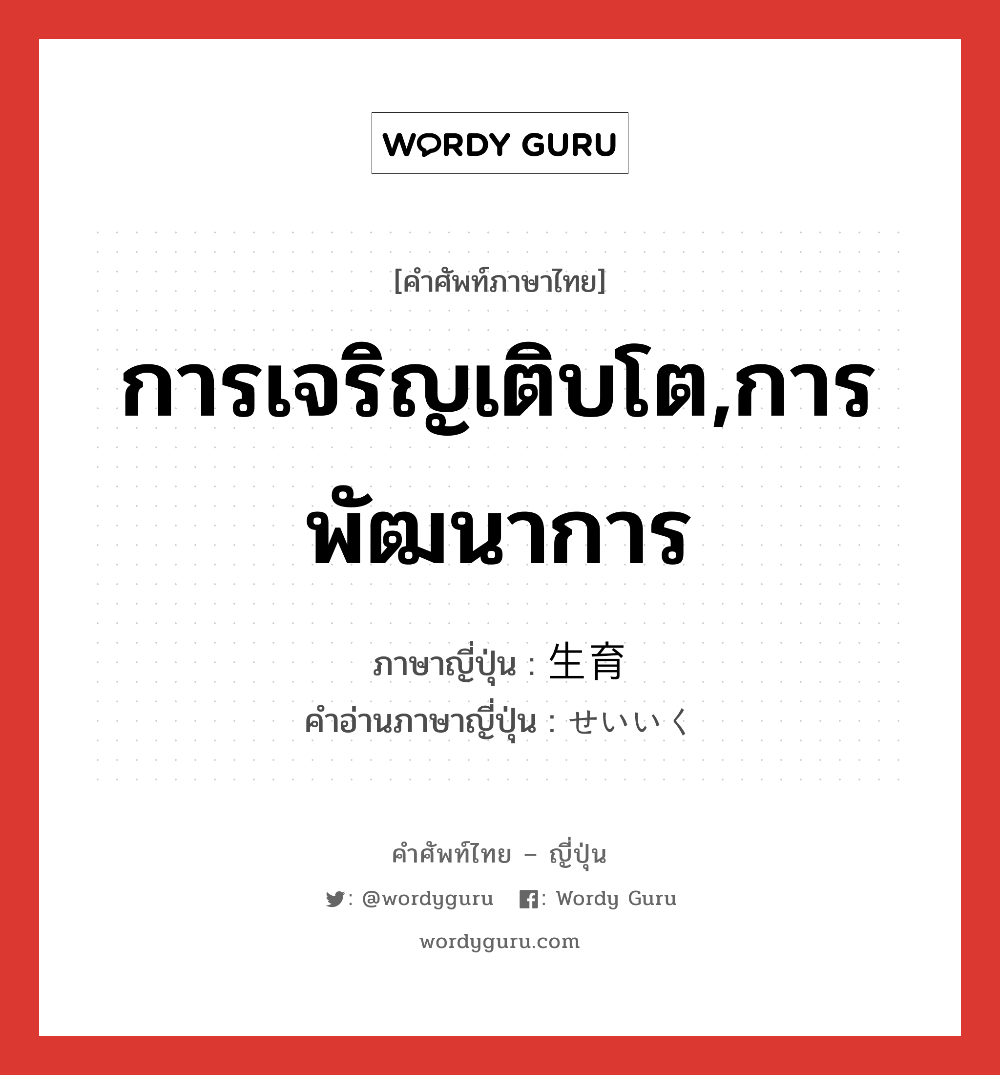 การเจริญเติบโต,การพัฒนาการ ภาษาญี่ปุ่นคืออะไร, คำศัพท์ภาษาไทย - ญี่ปุ่น การเจริญเติบโต,การพัฒนาการ ภาษาญี่ปุ่น 生育 คำอ่านภาษาญี่ปุ่น せいいく หมวด n หมวด n