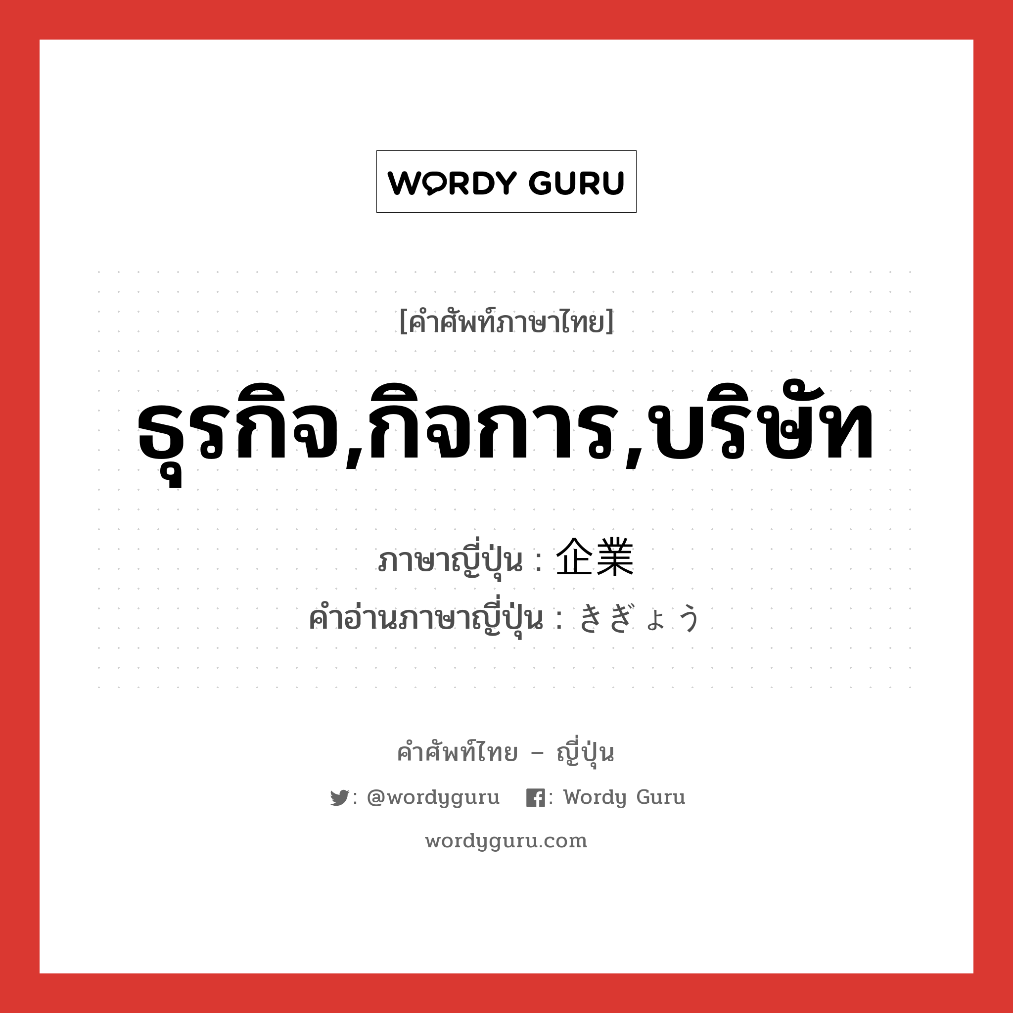 ธุรกิจ,กิจการ,บริษัท ภาษาญี่ปุ่นคืออะไร, คำศัพท์ภาษาไทย - ญี่ปุ่น ธุรกิจ,กิจการ,บริษัท ภาษาญี่ปุ่น 企業 คำอ่านภาษาญี่ปุ่น きぎょう หมวด n หมวด n