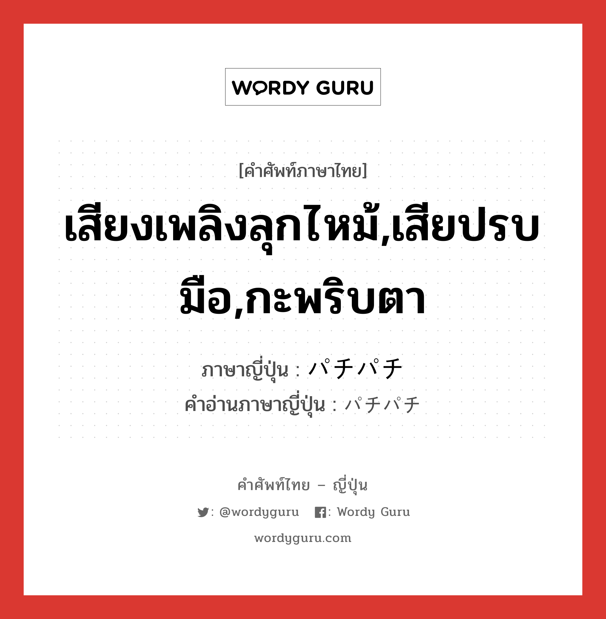 เสียงเพลิงลุกไหม้,เสียปรบมือ,กะพริบตา ภาษาญี่ปุ่นคืออะไร, คำศัพท์ภาษาไทย - ญี่ปุ่น เสียงเพลิงลุกไหม้,เสียปรบมือ,กะพริบตา ภาษาญี่ปุ่น パチパチ คำอ่านภาษาญี่ปุ่น パチパチ หมวด adv หมวด adv