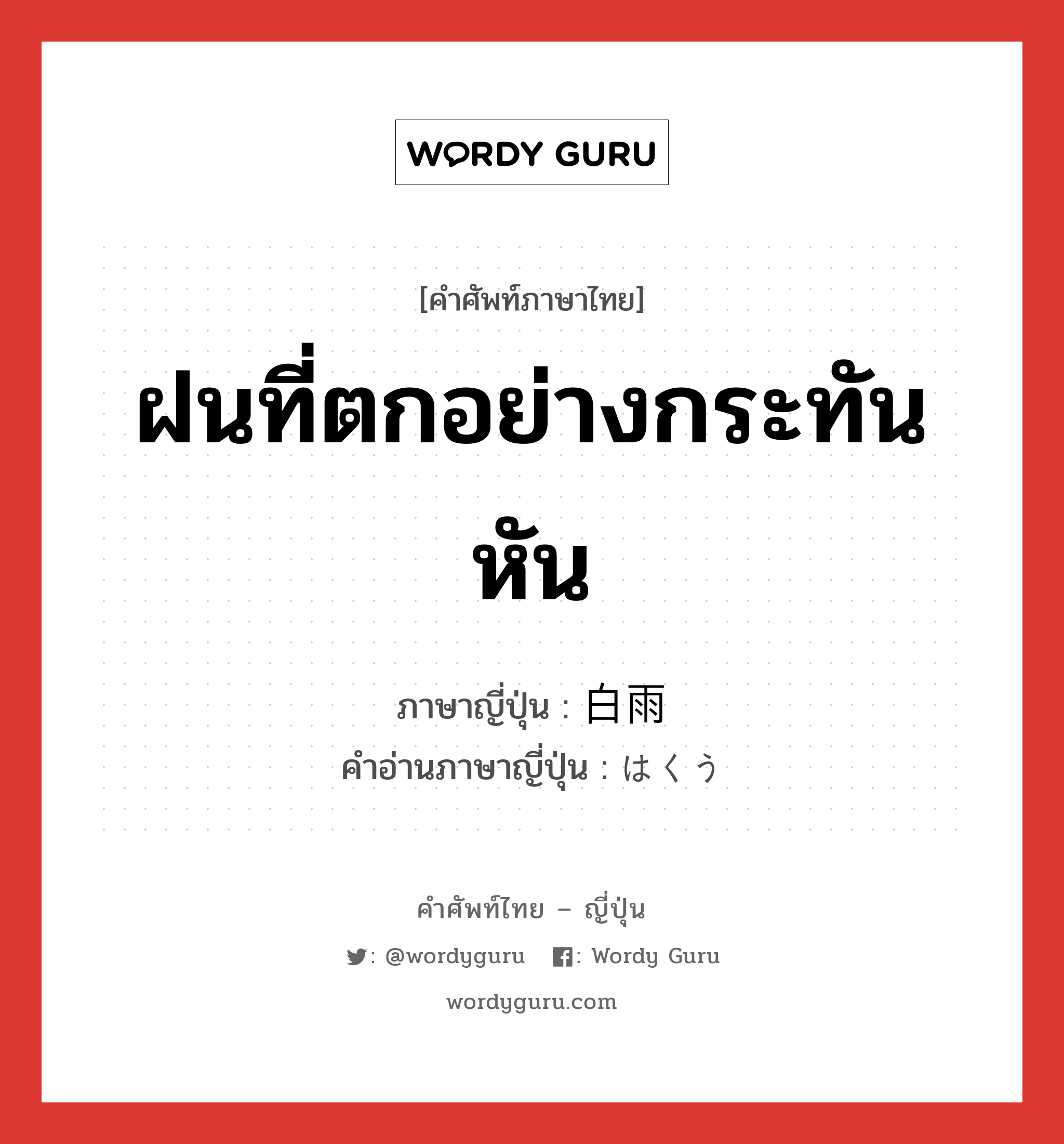 ฝนที่ตกอย่างกระทันหัน ภาษาญี่ปุ่นคืออะไร, คำศัพท์ภาษาไทย - ญี่ปุ่น ฝนที่ตกอย่างกระทันหัน ภาษาญี่ปุ่น 白雨 คำอ่านภาษาญี่ปุ่น はくう หมวด n หมวด n