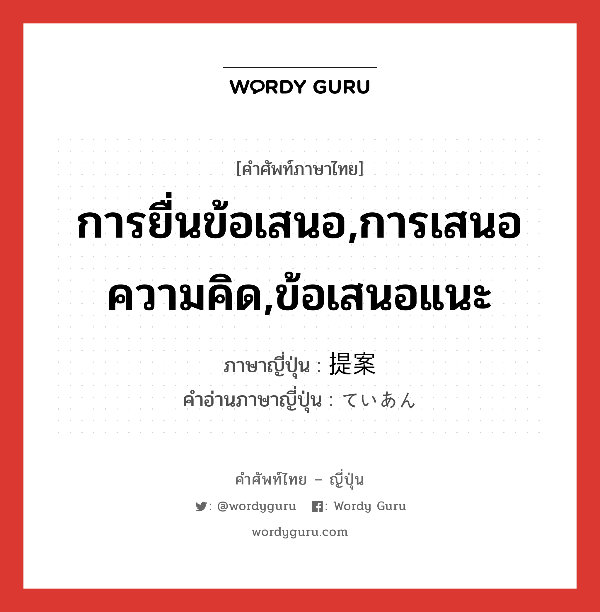 การยื่นข้อเสนอ,การเสนอความคิด,ข้อเสนอแนะ ภาษาญี่ปุ่นคืออะไร, คำศัพท์ภาษาไทย - ญี่ปุ่น การยื่นข้อเสนอ,การเสนอความคิด,ข้อเสนอแนะ ภาษาญี่ปุ่น 提案 คำอ่านภาษาญี่ปุ่น ていあん หมวด n หมวด n