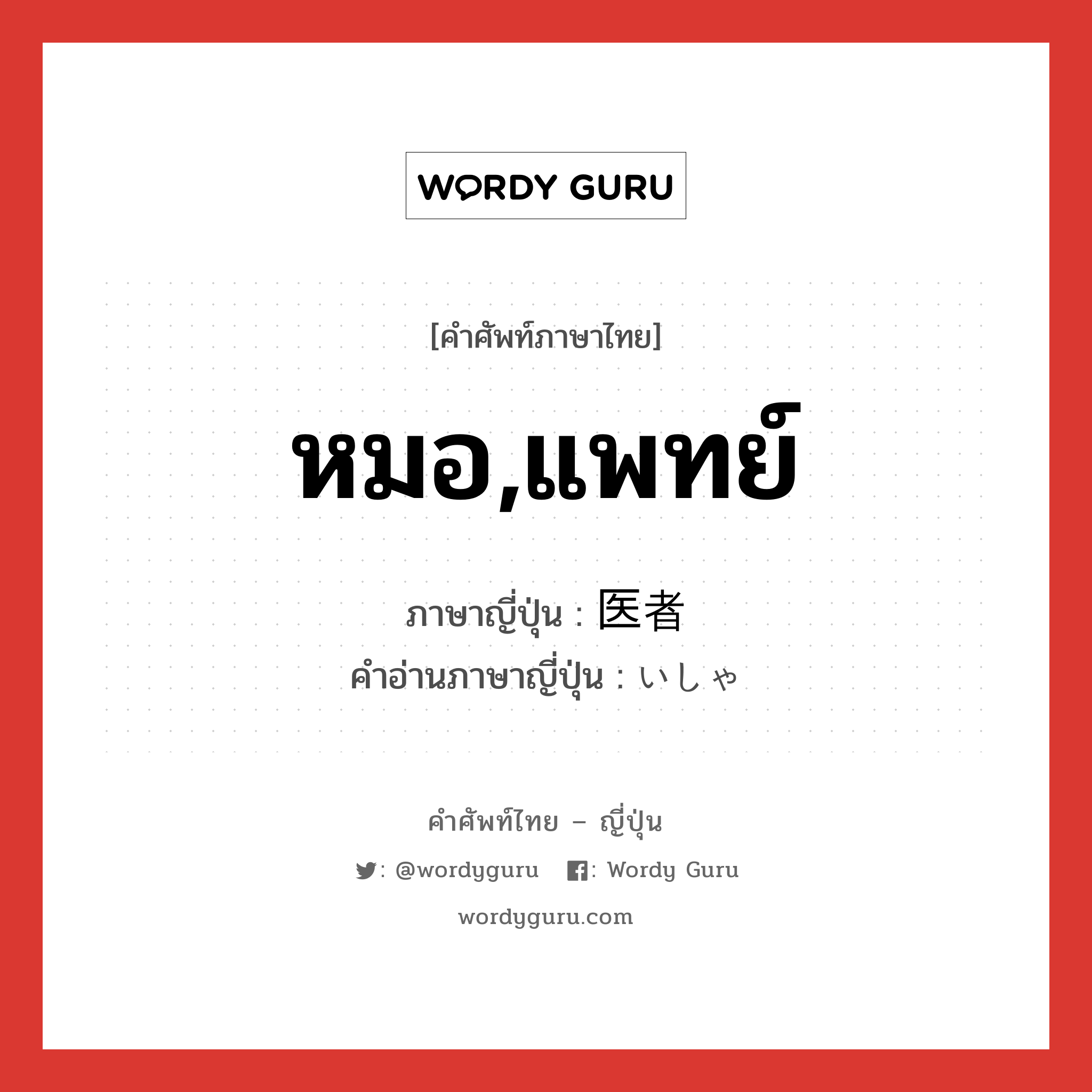 หมอ,แพทย์ ภาษาญี่ปุ่นคืออะไร, คำศัพท์ภาษาไทย - ญี่ปุ่น หมอ,แพทย์ ภาษาญี่ปุ่น 医者 คำอ่านภาษาญี่ปุ่น いしゃ หมวด n หมวด n