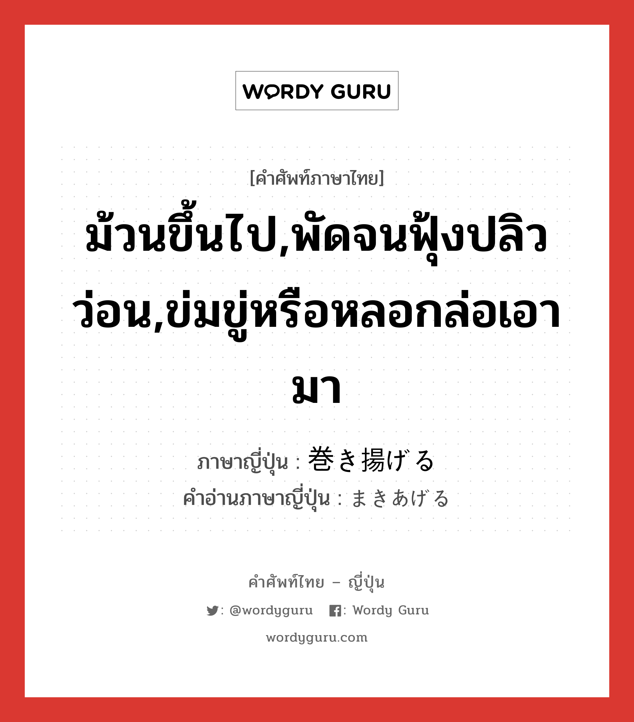 ม้วนขึ้นไป,พัดจนฟุ้งปลิวว่อน,ข่มขู่หรือหลอกล่อเอามา ภาษาญี่ปุ่นคืออะไร, คำศัพท์ภาษาไทย - ญี่ปุ่น ม้วนขึ้นไป,พัดจนฟุ้งปลิวว่อน,ข่มขู่หรือหลอกล่อเอามา ภาษาญี่ปุ่น 巻き揚げる คำอ่านภาษาญี่ปุ่น まきあげる หมวด v1 หมวด v1