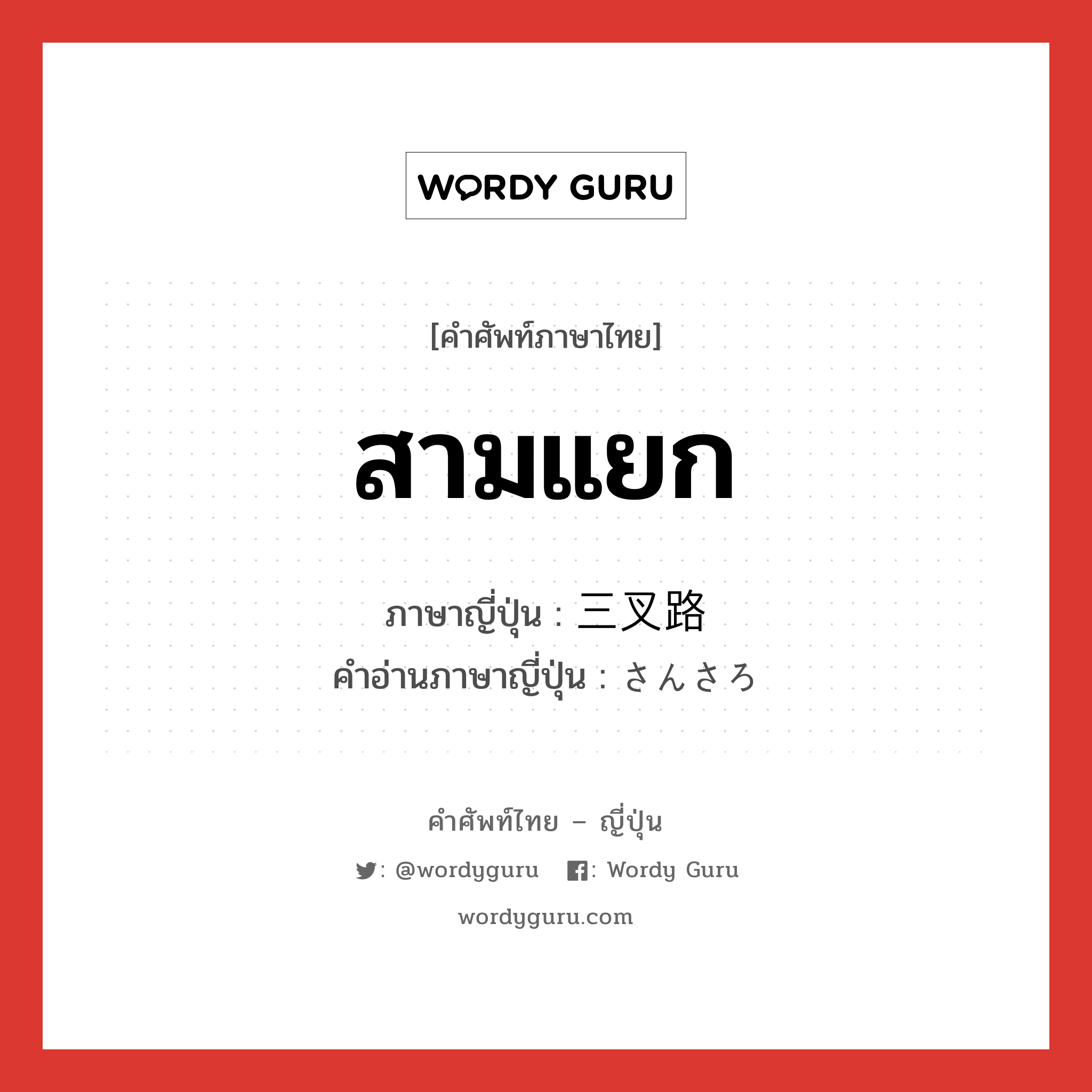 สามแยก ภาษาญี่ปุ่นคืออะไร, คำศัพท์ภาษาไทย - ญี่ปุ่น สามแยก ภาษาญี่ปุ่น 三叉路 คำอ่านภาษาญี่ปุ่น さんさろ หมวด n หมวด n