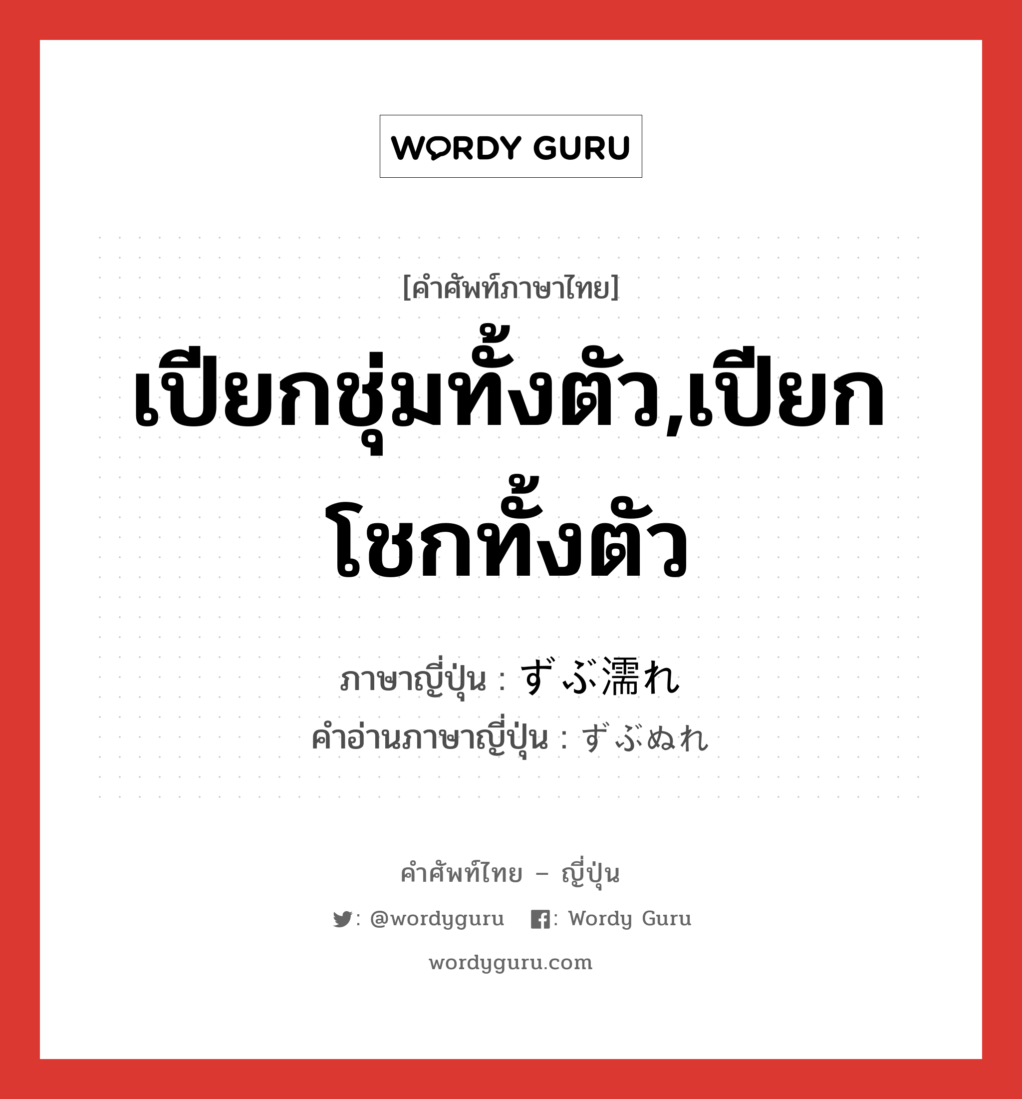 เปียกชุ่มทั้งตัว,เปียกโชกทั้งตัว ภาษาญี่ปุ่นคืออะไร, คำศัพท์ภาษาไทย - ญี่ปุ่น เปียกชุ่มทั้งตัว,เปียกโชกทั้งตัว ภาษาญี่ปุ่น ずぶ濡れ คำอ่านภาษาญี่ปุ่น ずぶぬれ หมวด n หมวด n