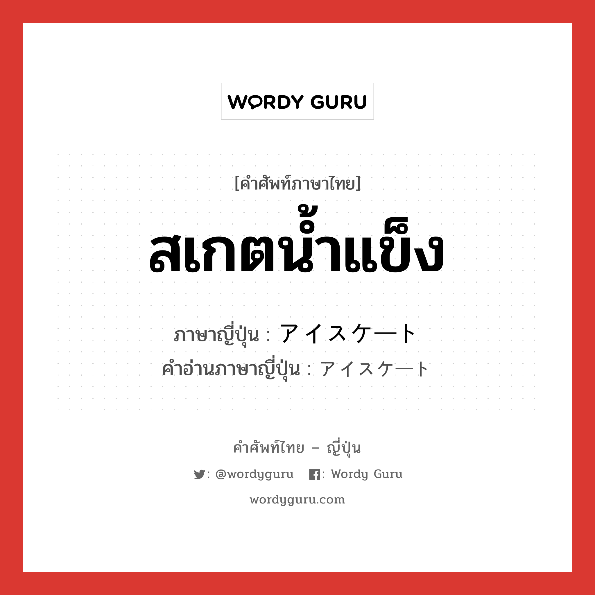 สเกตน้ำแข็ง ภาษาญี่ปุ่นคืออะไร, คำศัพท์ภาษาไทย - ญี่ปุ่น สเกตน้ำแข็ง ภาษาญี่ปุ่น アイスケート คำอ่านภาษาญี่ปุ่น アイスケート หมวด n หมวด n