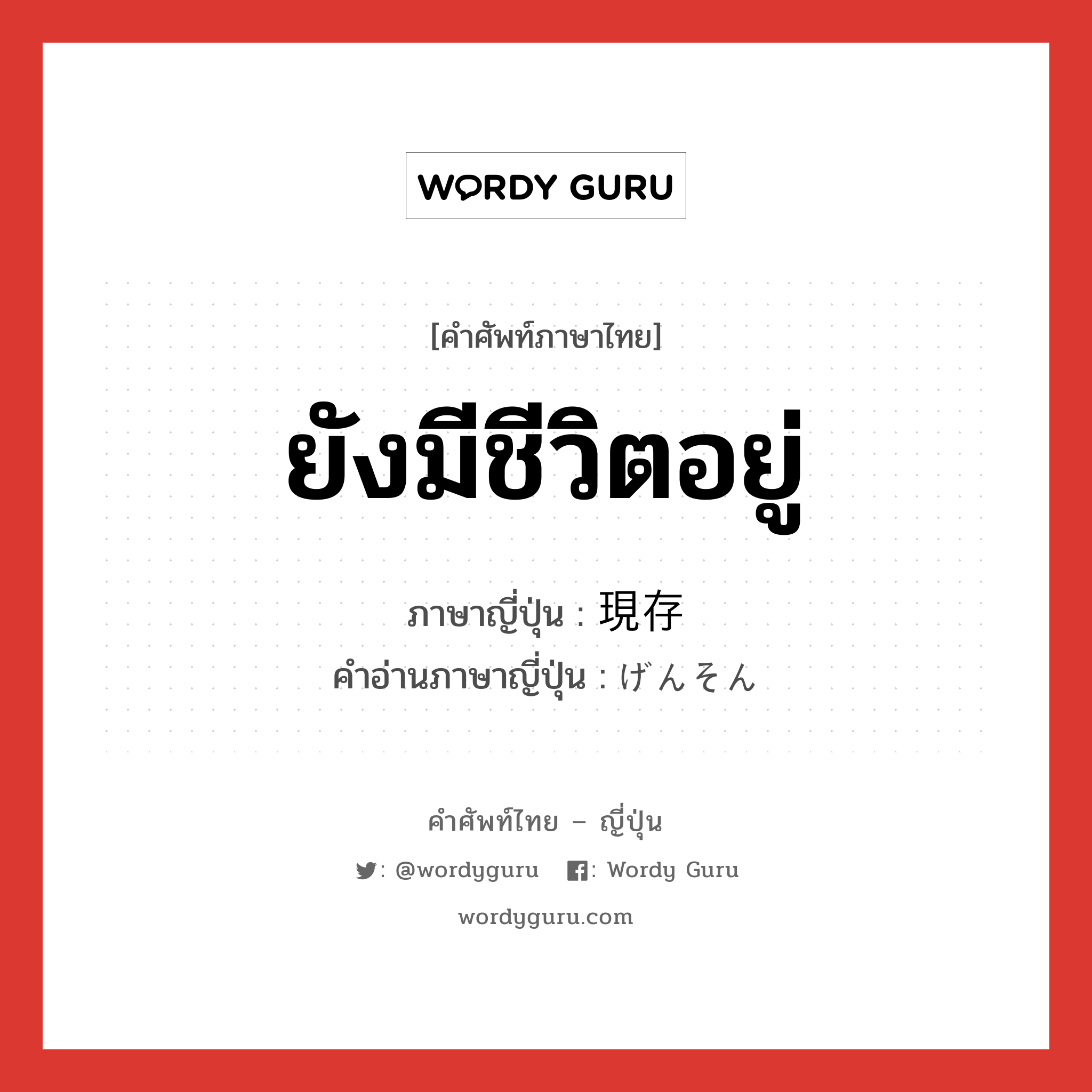 ยังมีชีวิตอยู่ ภาษาญี่ปุ่นคืออะไร, คำศัพท์ภาษาไทย - ญี่ปุ่น ยังมีชีวิตอยู่ ภาษาญี่ปุ่น 現存 คำอ่านภาษาญี่ปุ่น げんそん หมวด n หมวด n