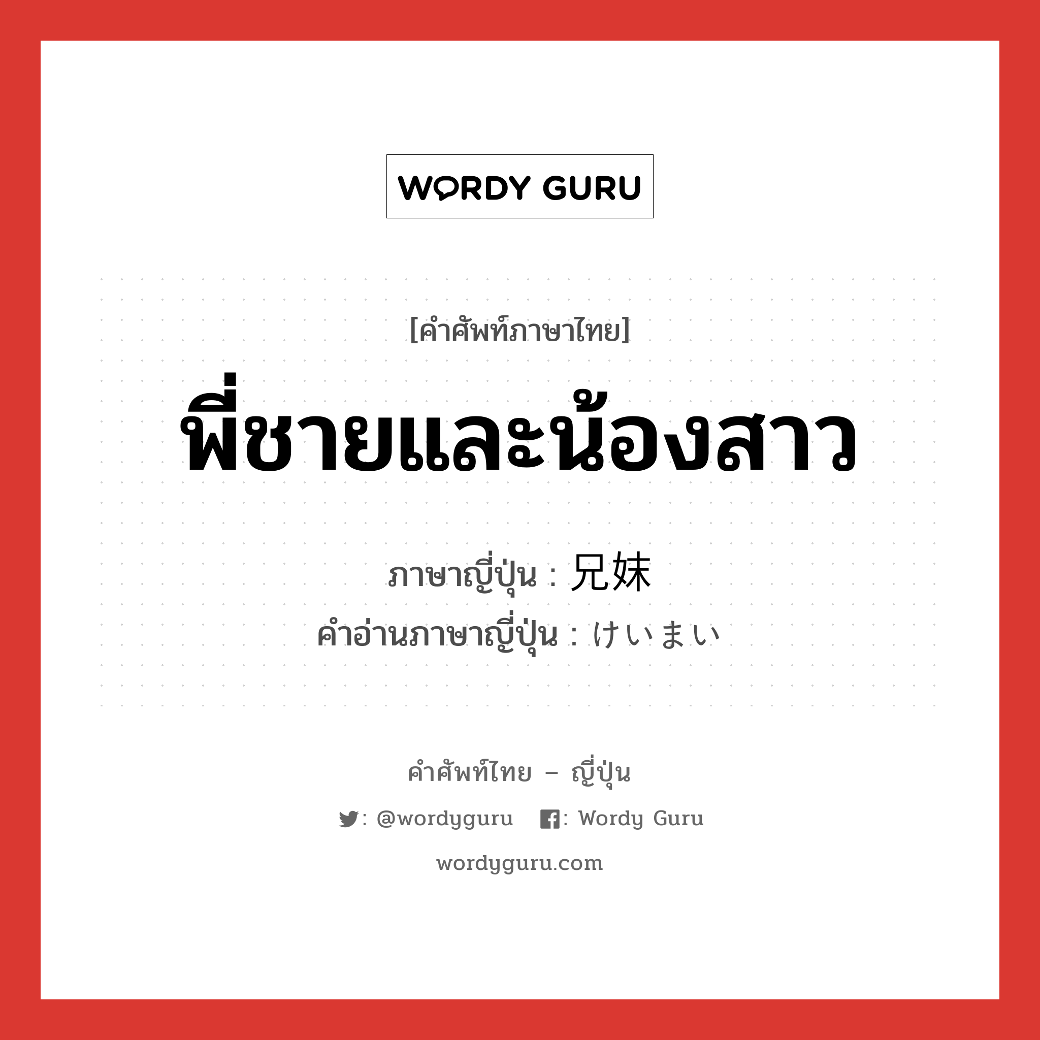 พี่ชายและน้องสาว ภาษาญี่ปุ่นคืออะไร, คำศัพท์ภาษาไทย - ญี่ปุ่น พี่ชายและน้องสาว ภาษาญี่ปุ่น 兄妹 คำอ่านภาษาญี่ปุ่น けいまい หมวด n หมวด n