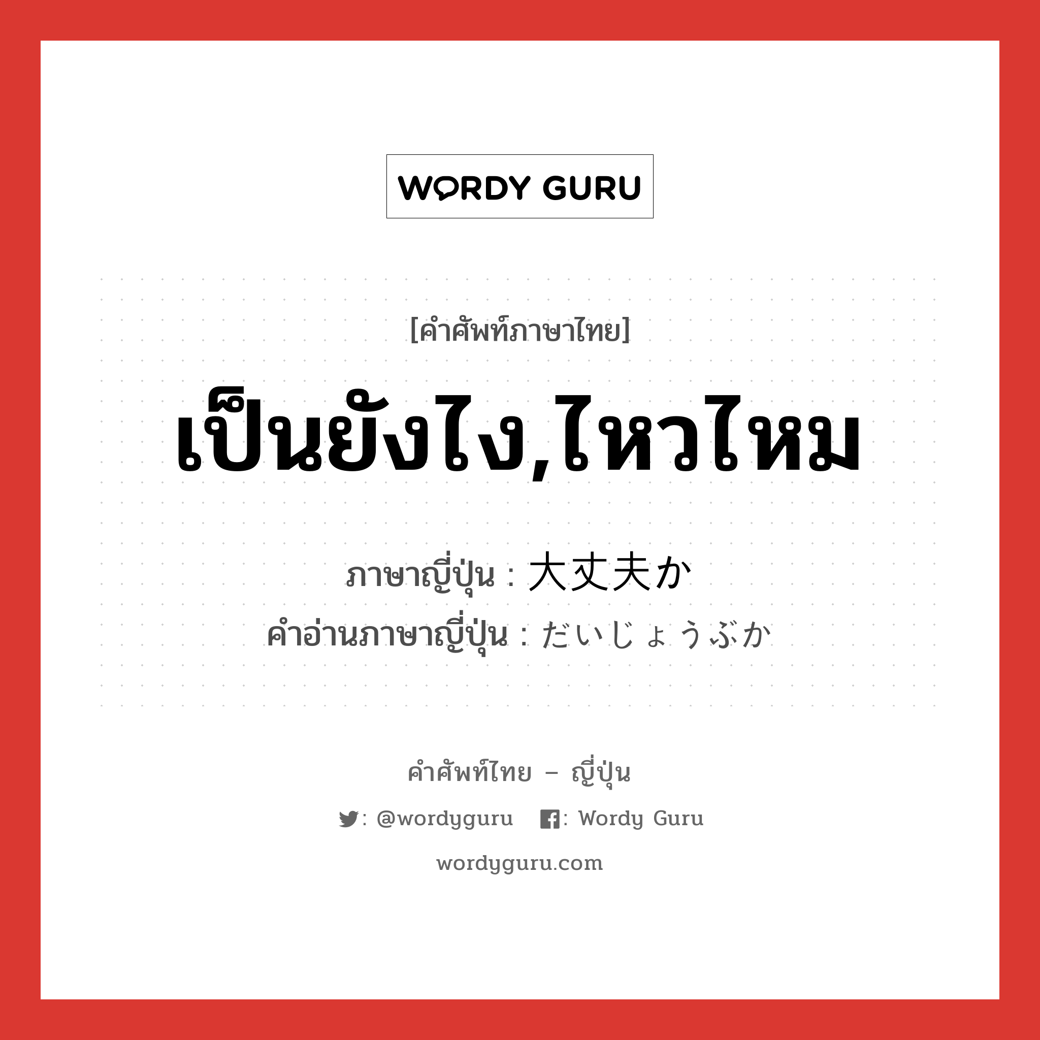 เป็นยังไง,ไหวไหม ภาษาญี่ปุ่นคืออะไร, คำศัพท์ภาษาไทย - ญี่ปุ่น เป็นยังไง,ไหวไหม ภาษาญี่ปุ่น 大丈夫か คำอ่านภาษาญี่ปุ่น だいじょうぶか หมวด n หมวด n