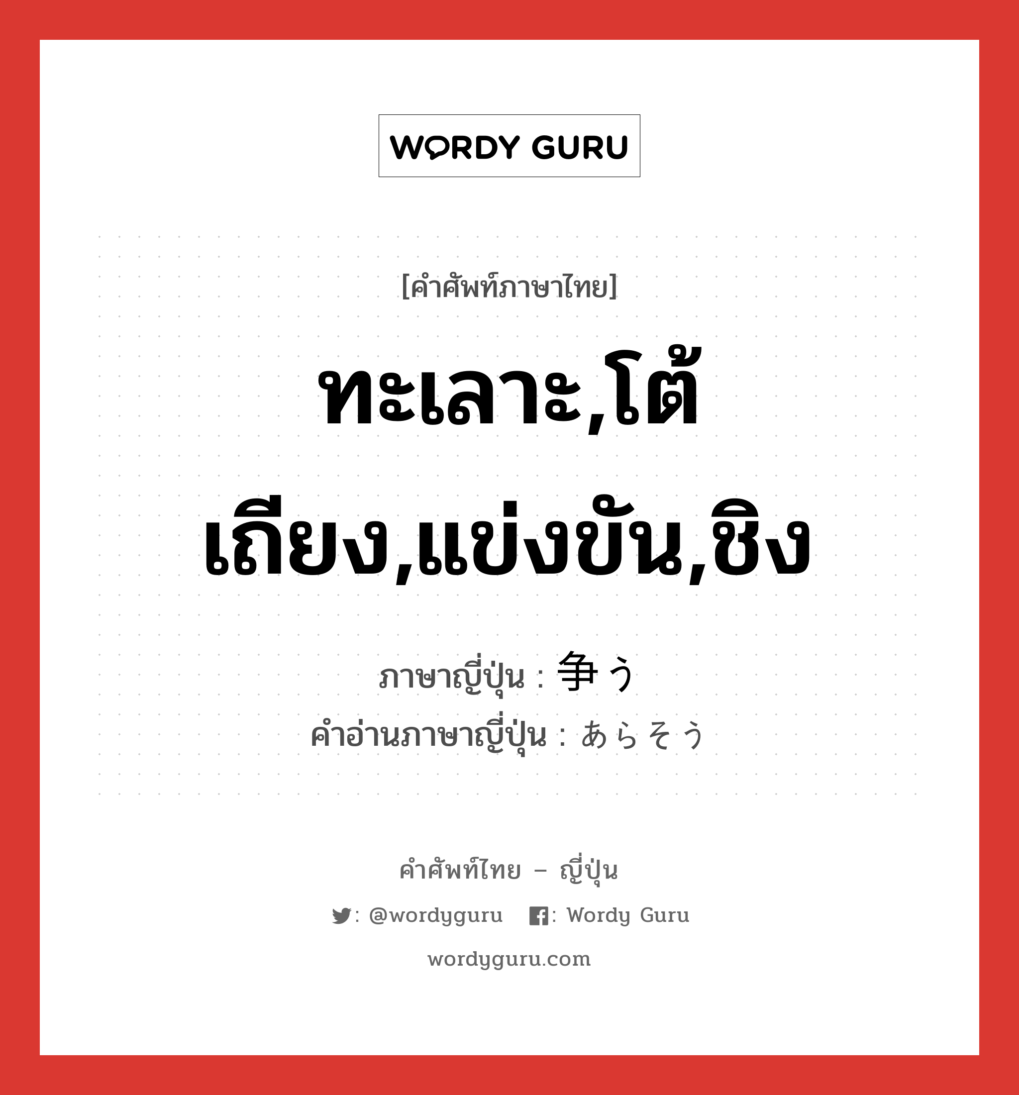 ทะเลาะ,โต้เถียง,แข่งขัน,ชิง ภาษาญี่ปุ่นคืออะไร, คำศัพท์ภาษาไทย - ญี่ปุ่น ทะเลาะ,โต้เถียง,แข่งขัน,ชิง ภาษาญี่ปุ่น 争う คำอ่านภาษาญี่ปุ่น あらそう หมวด v5u หมวด v5u