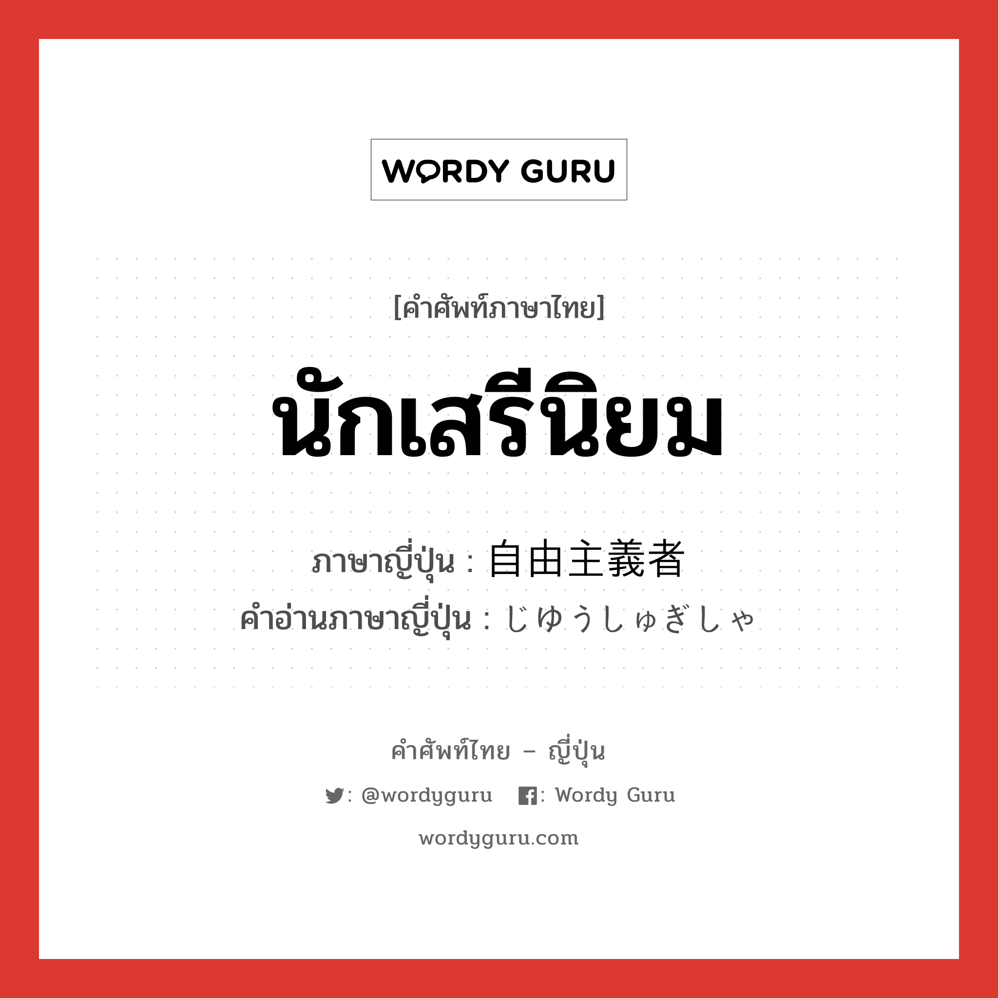 นักเสรีนิยม ภาษาญี่ปุ่นคืออะไร, คำศัพท์ภาษาไทย - ญี่ปุ่น นักเสรีนิยม ภาษาญี่ปุ่น 自由主義者 คำอ่านภาษาญี่ปุ่น じゆうしゅぎしゃ หมวด n หมวด n