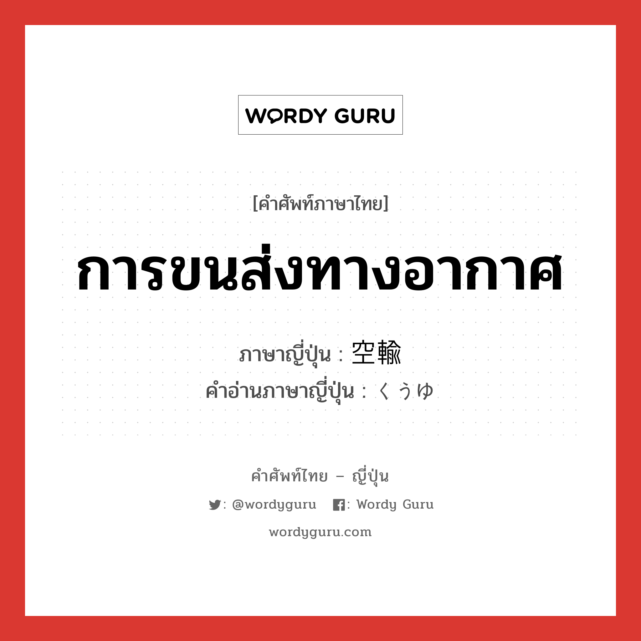 การขนส่งทางอากาศ ภาษาญี่ปุ่นคืออะไร, คำศัพท์ภาษาไทย - ญี่ปุ่น การขนส่งทางอากาศ ภาษาญี่ปุ่น 空輸 คำอ่านภาษาญี่ปุ่น くうゆ หมวด n หมวด n