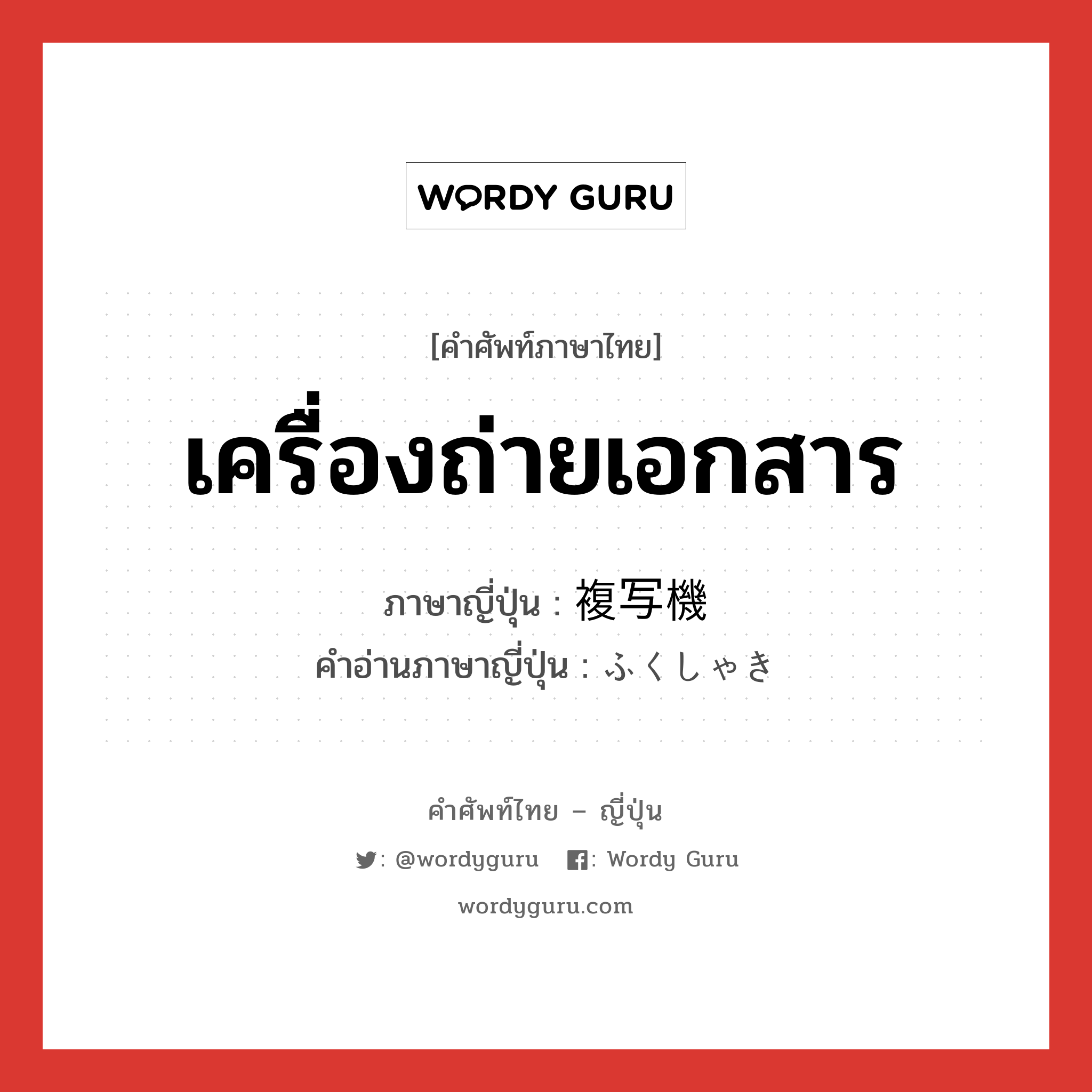 เครื่องถ่ายเอกสาร ภาษาญี่ปุ่นคืออะไร, คำศัพท์ภาษาไทย - ญี่ปุ่น เครื่องถ่ายเอกสาร ภาษาญี่ปุ่น 複写機 คำอ่านภาษาญี่ปุ่น ふくしゃき หมวด n หมวด n