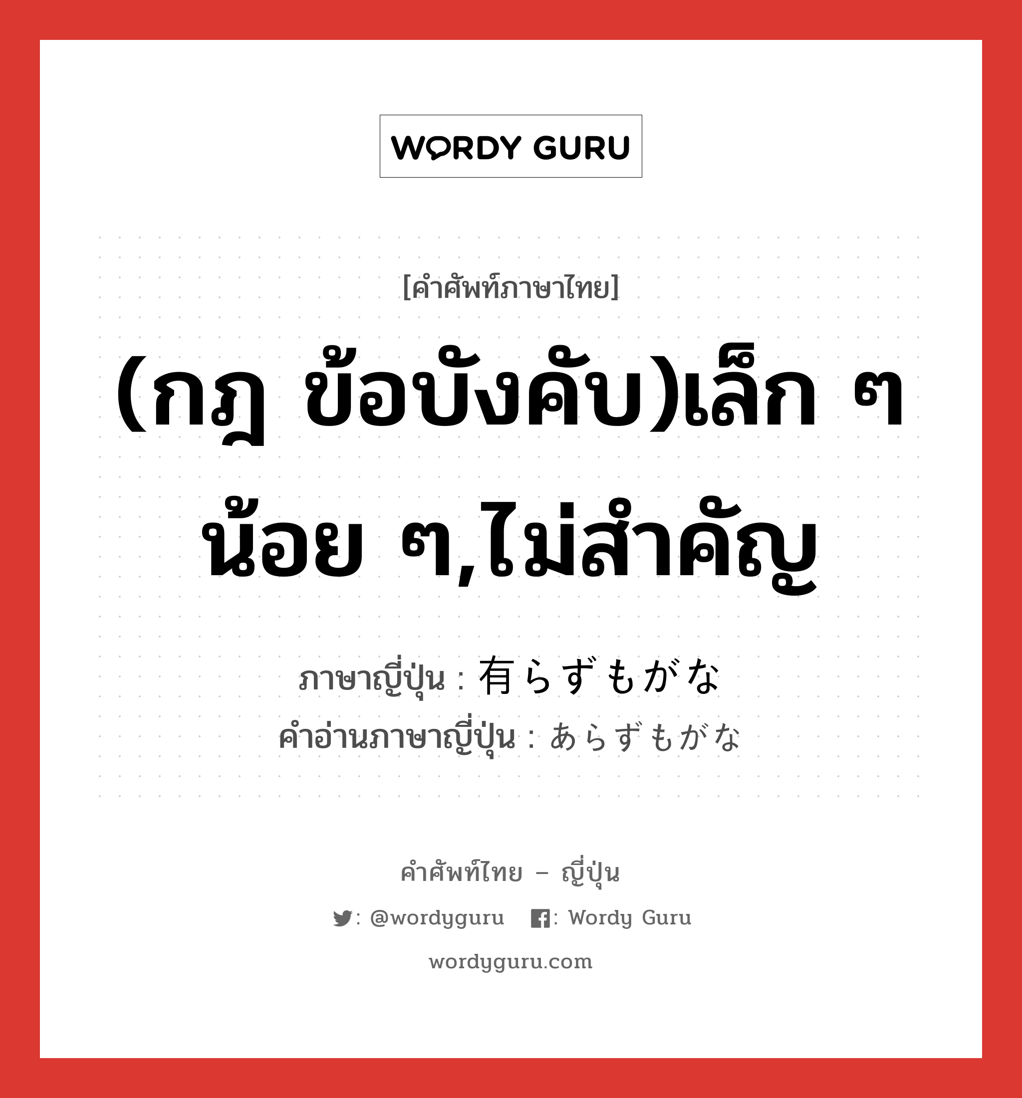 (กฎ ข้อบังคับ)เล็ก ๆ น้อย ๆ,ไม่สำคัญ ภาษาญี่ปุ่นคืออะไร, คำศัพท์ภาษาไทย - ญี่ปุ่น (กฎ ข้อบังคับ)เล็ก ๆ น้อย ๆ,ไม่สำคัญ ภาษาญี่ปุ่น 有らずもがな คำอ่านภาษาญี่ปุ่น あらずもがな หมวด exp หมวด exp