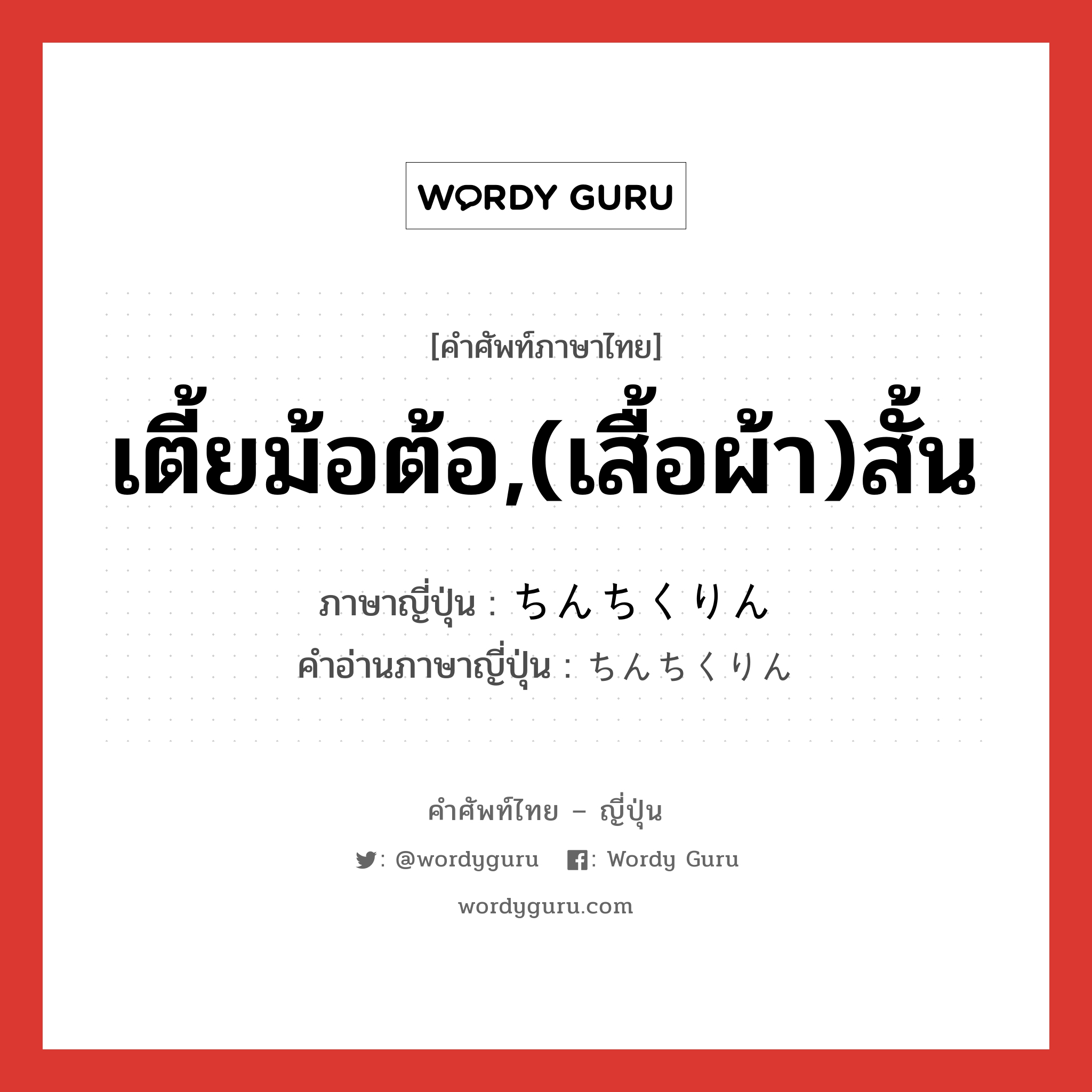 เตี้ยม้อต้อ,(เสื้อผ้า)สั้น ภาษาญี่ปุ่นคืออะไร, คำศัพท์ภาษาไทย - ญี่ปุ่น เตี้ยม้อต้อ,(เสื้อผ้า)สั้น ภาษาญี่ปุ่น ちんちくりん คำอ่านภาษาญี่ปุ่น ちんちくりん หมวด n หมวด n