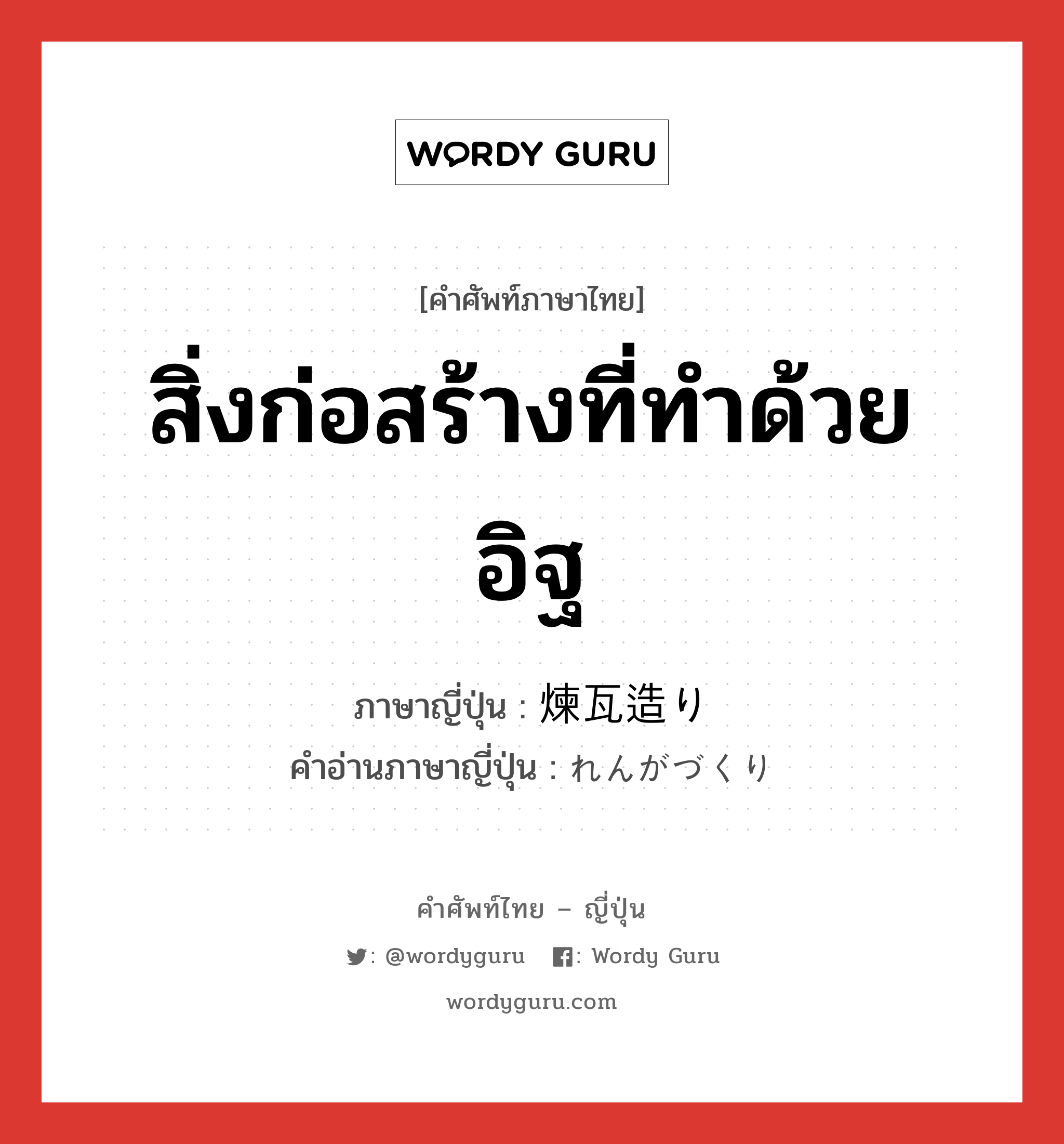 สิ่งก่อสร้างที่ทำด้วยอิฐ ภาษาญี่ปุ่นคืออะไร, คำศัพท์ภาษาไทย - ญี่ปุ่น สิ่งก่อสร้างที่ทำด้วยอิฐ ภาษาญี่ปุ่น 煉瓦造り คำอ่านภาษาญี่ปุ่น れんがづくり หมวด n หมวด n