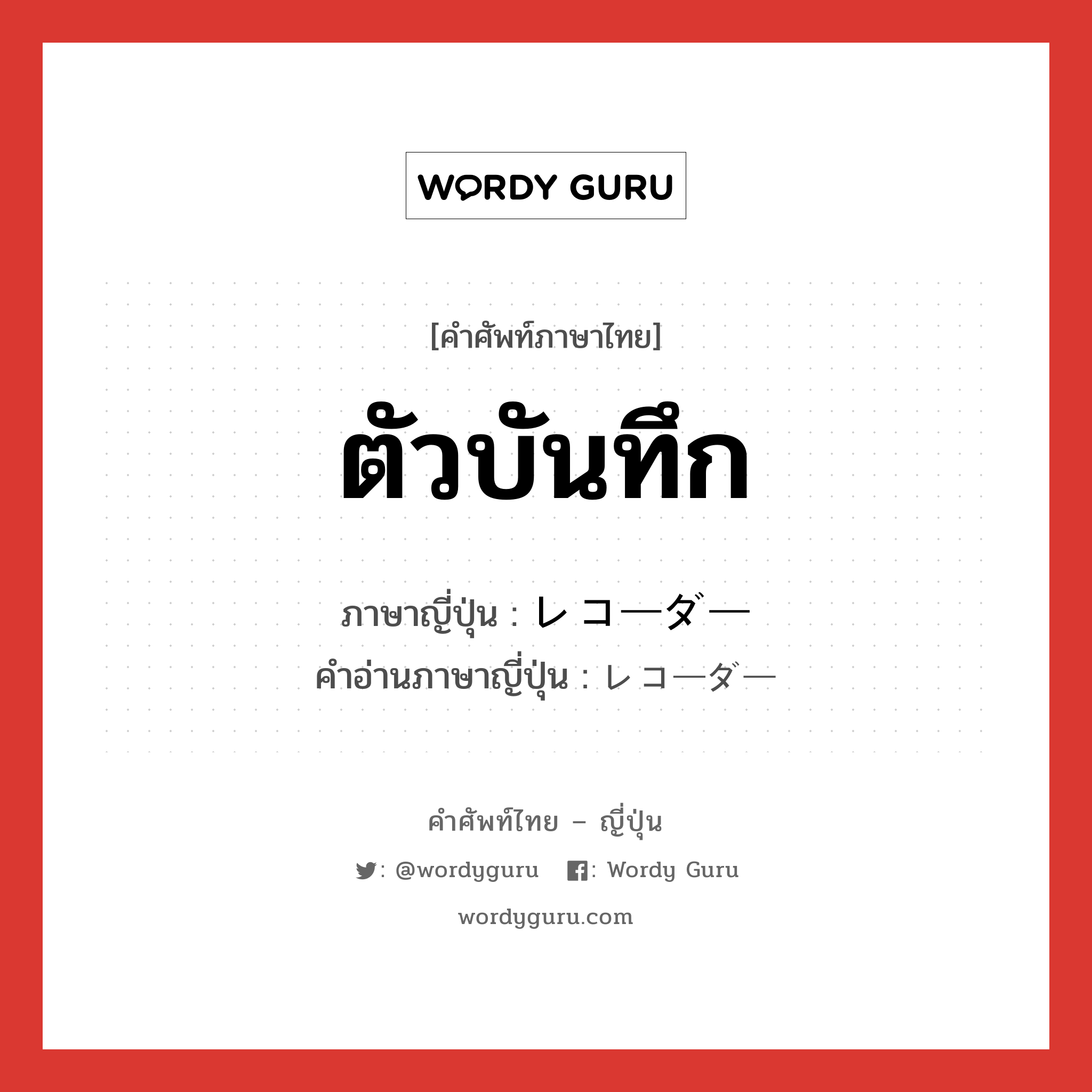 ตัวบันทึก ภาษาญี่ปุ่นคืออะไร, คำศัพท์ภาษาไทย - ญี่ปุ่น ตัวบันทึก ภาษาญี่ปุ่น レコーダー คำอ่านภาษาญี่ปุ่น レコーダー หมวด n หมวด n