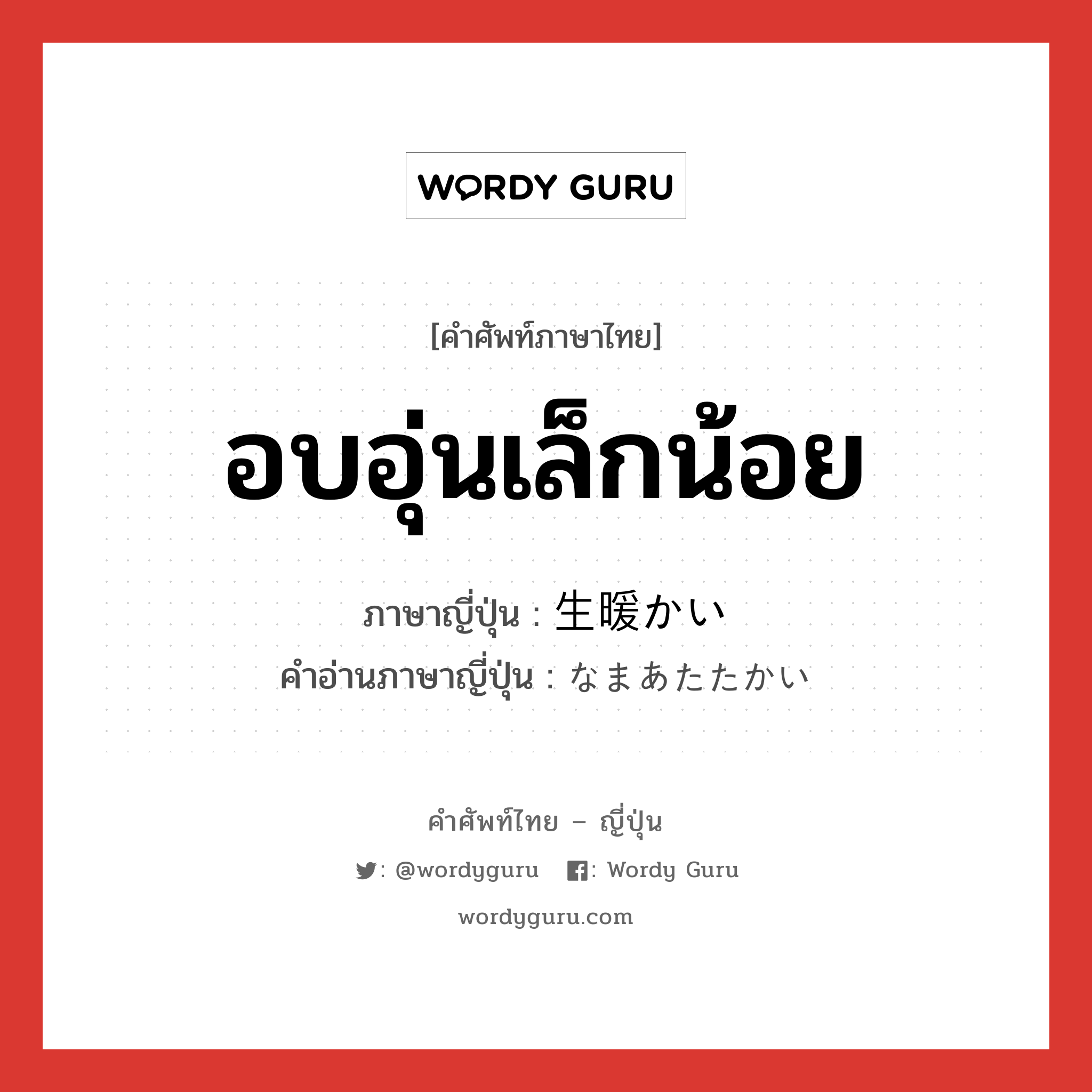 อบอุ่นเล็กน้อย ภาษาญี่ปุ่นคืออะไร, คำศัพท์ภาษาไทย - ญี่ปุ่น อบอุ่นเล็กน้อย ภาษาญี่ปุ่น 生暖かい คำอ่านภาษาญี่ปุ่น なまあたたかい หมวด adj-i หมวด adj-i