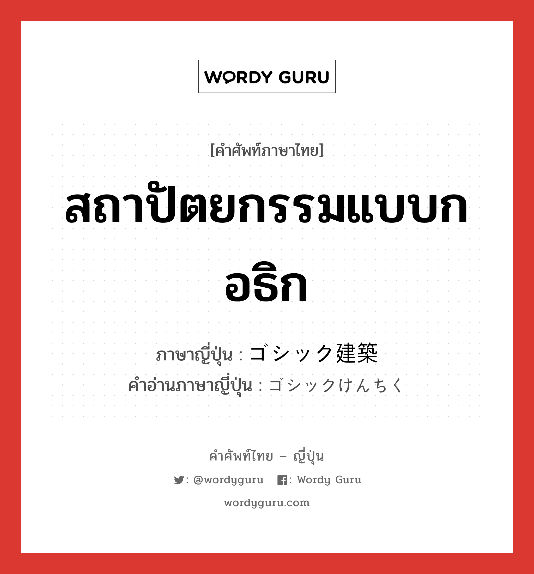 สถาปัตยกรรมแบบกอธิก ภาษาญี่ปุ่นคืออะไร, คำศัพท์ภาษาไทย - ญี่ปุ่น สถาปัตยกรรมแบบกอธิก ภาษาญี่ปุ่น ゴシック建築 คำอ่านภาษาญี่ปุ่น ゴシックけんちく หมวด n หมวด n