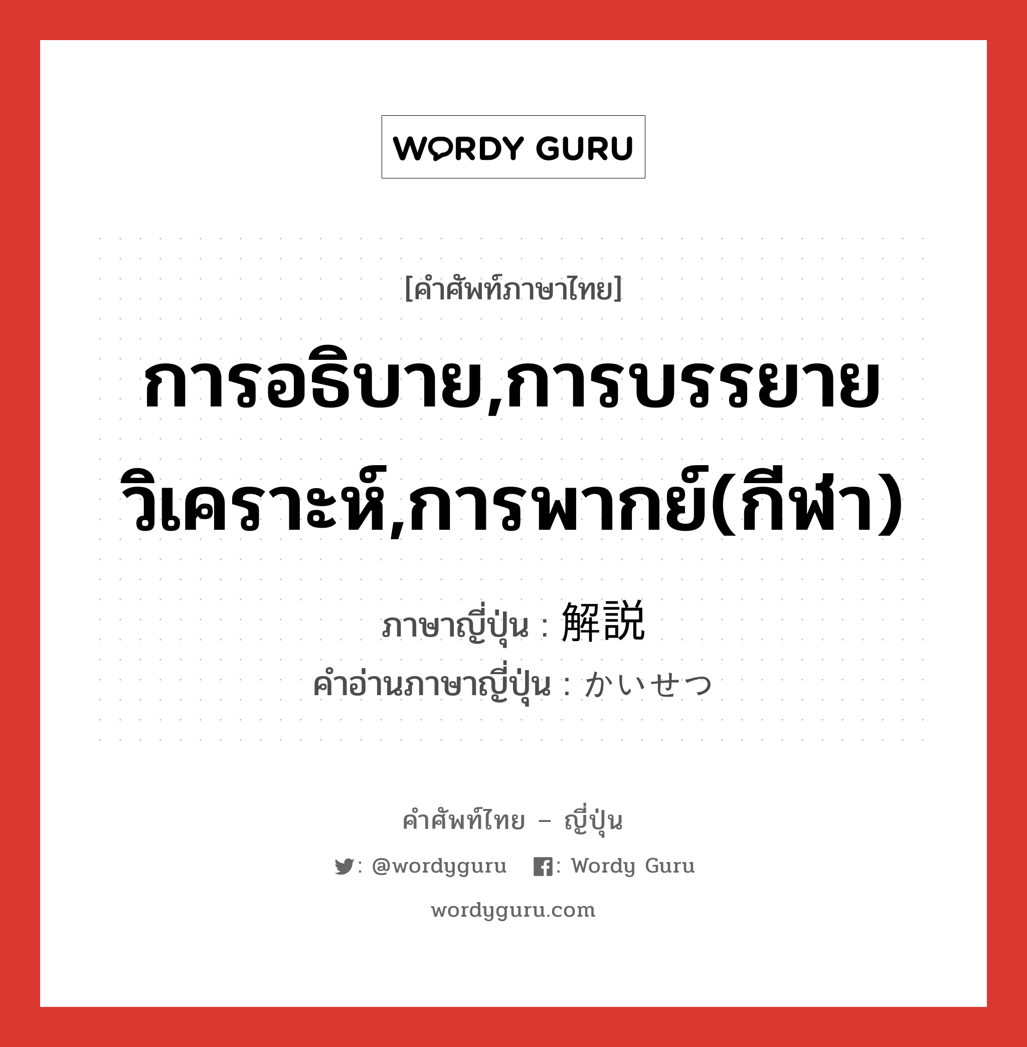 การอธิบาย,การบรรยายวิเคราะห์,การพากย์(กีฬา) ภาษาญี่ปุ่นคืออะไร, คำศัพท์ภาษาไทย - ญี่ปุ่น การอธิบาย,การบรรยายวิเคราะห์,การพากย์(กีฬา) ภาษาญี่ปุ่น 解説 คำอ่านภาษาญี่ปุ่น かいせつ หมวด n หมวด n