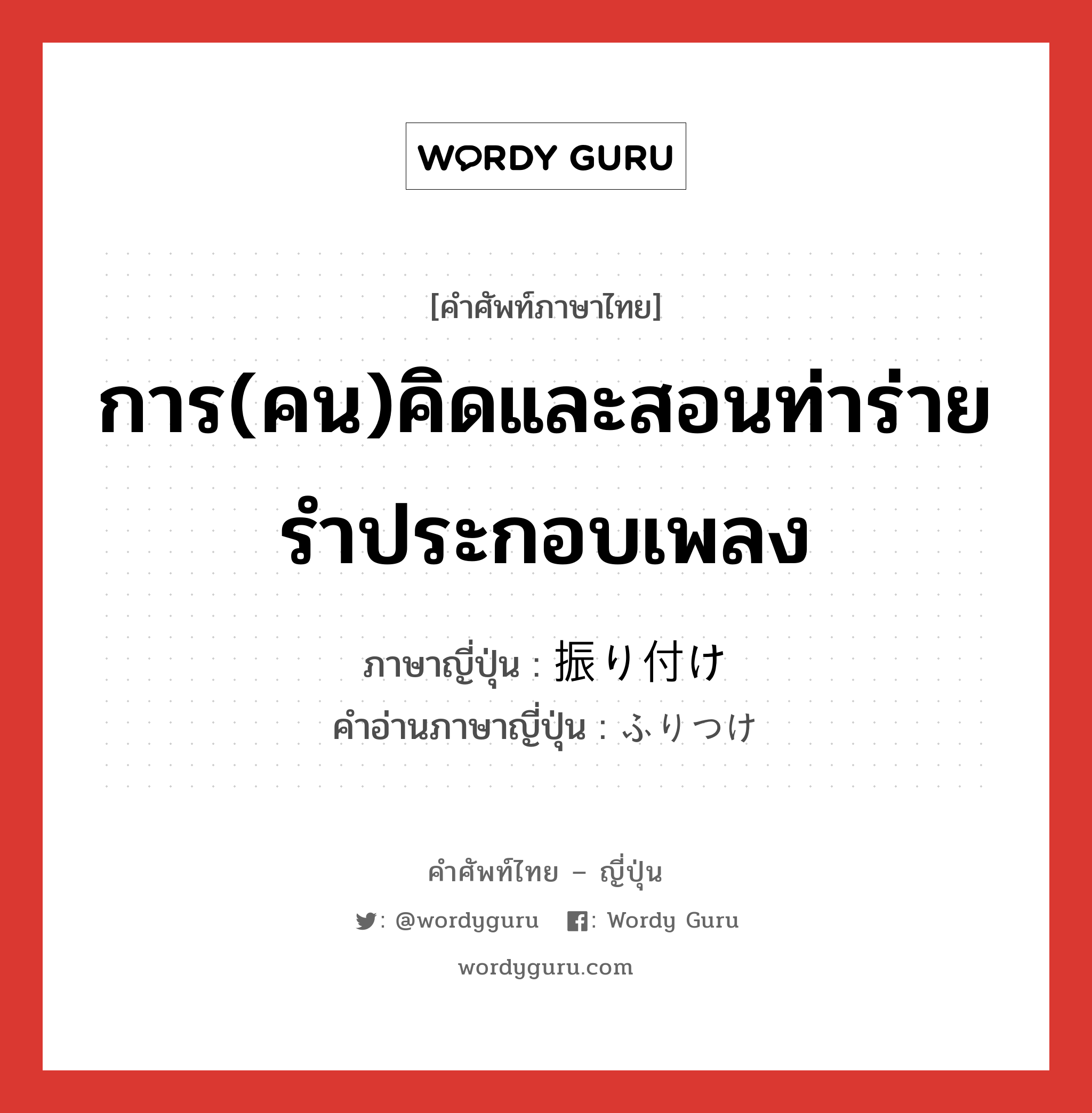 การ(คน)คิดและสอนท่าร่ายรำประกอบเพลง ภาษาญี่ปุ่นคืออะไร, คำศัพท์ภาษาไทย - ญี่ปุ่น การ(คน)คิดและสอนท่าร่ายรำประกอบเพลง ภาษาญี่ปุ่น 振り付け คำอ่านภาษาญี่ปุ่น ふりつけ หมวด n หมวด n