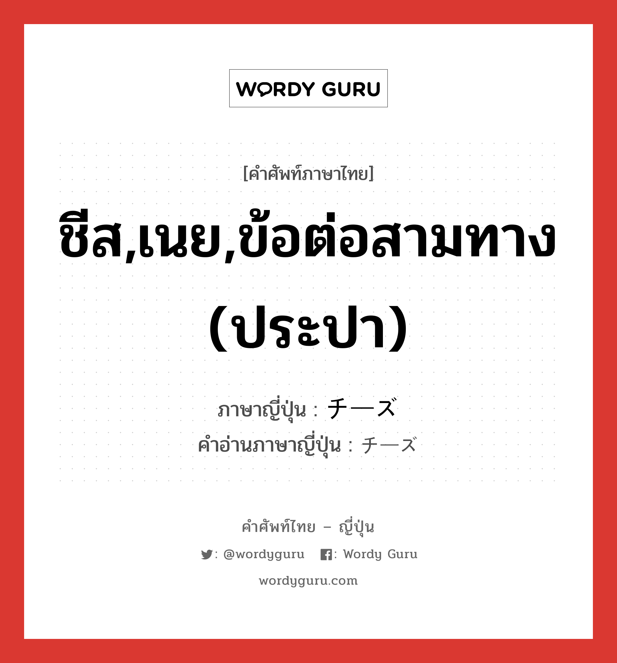 ชีส,เนย,ข้อต่อสามทาง (ประปา) ภาษาญี่ปุ่นคืออะไร, คำศัพท์ภาษาไทย - ญี่ปุ่น ชีส,เนย,ข้อต่อสามทาง (ประปา) ภาษาญี่ปุ่น チーズ คำอ่านภาษาญี่ปุ่น チーズ หมวด n หมวด n