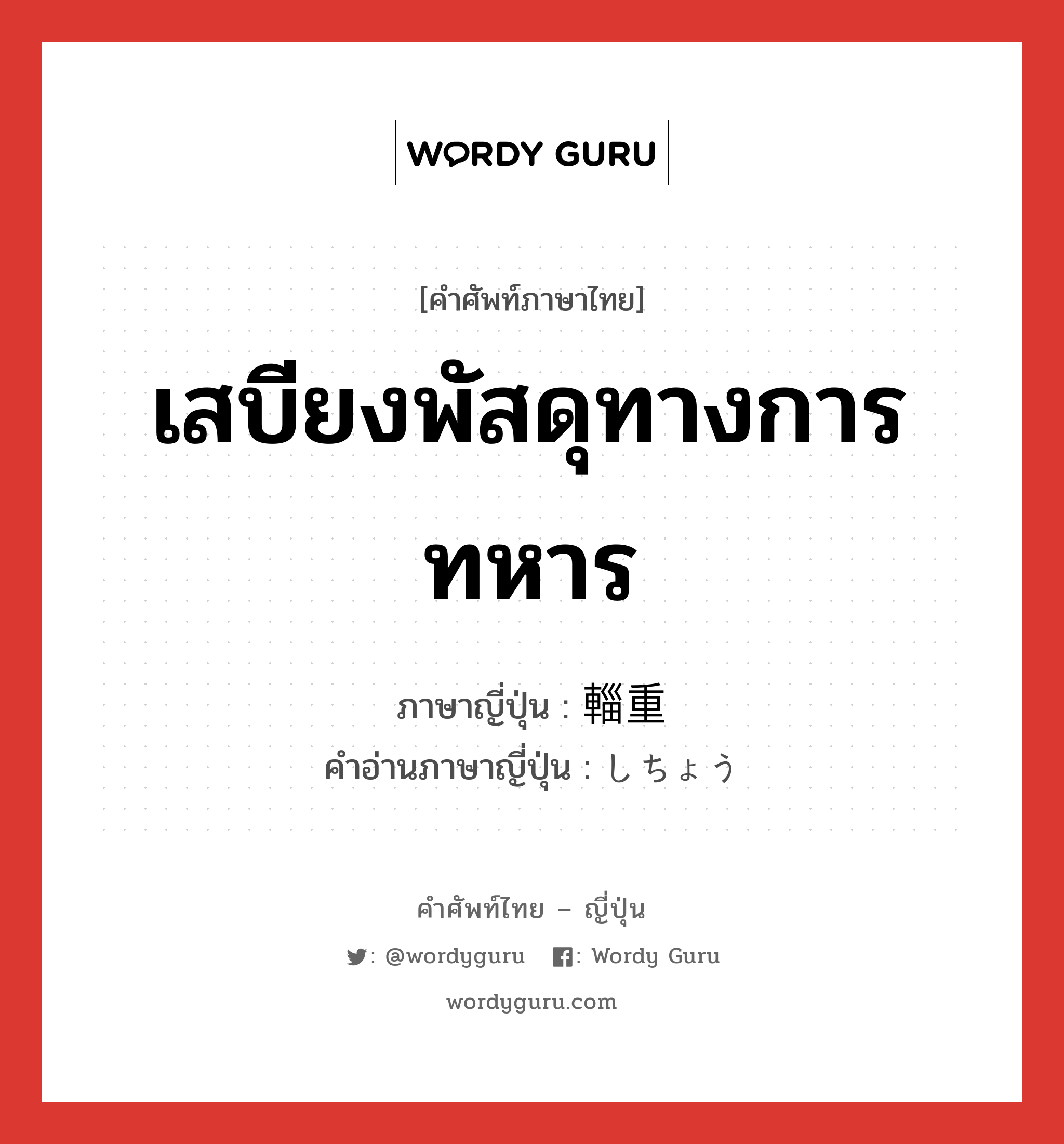 เสบียงพัสดุทางการทหาร ภาษาญี่ปุ่นคืออะไร, คำศัพท์ภาษาไทย - ญี่ปุ่น เสบียงพัสดุทางการทหาร ภาษาญี่ปุ่น 輜重 คำอ่านภาษาญี่ปุ่น しちょう หมวด n หมวด n