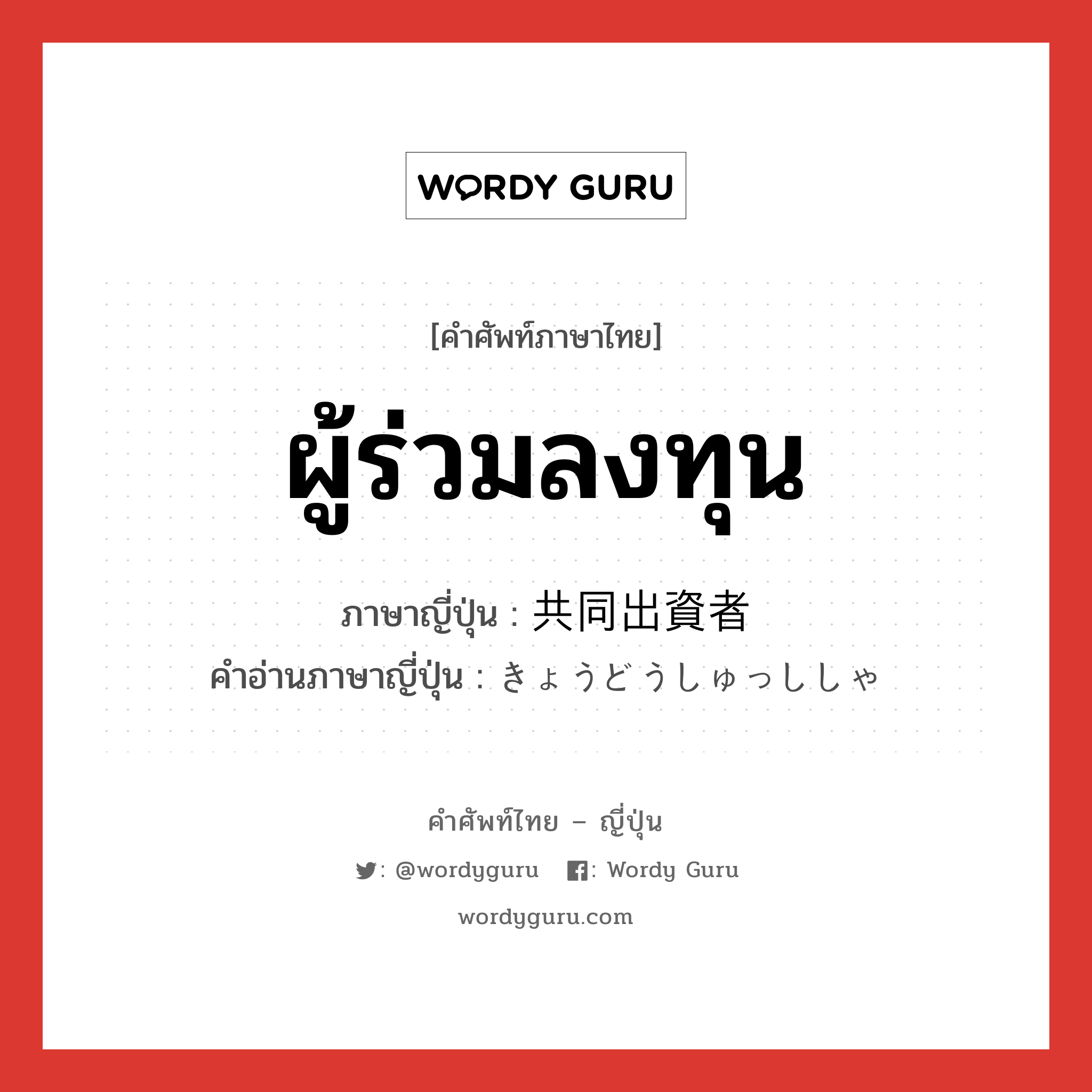 ผู้ร่วมลงทุน ภาษาญี่ปุ่นคืออะไร, คำศัพท์ภาษาไทย - ญี่ปุ่น ผู้ร่วมลงทุน ภาษาญี่ปุ่น 共同出資者 คำอ่านภาษาญี่ปุ่น きょうどうしゅっししゃ หมวด n หมวด n