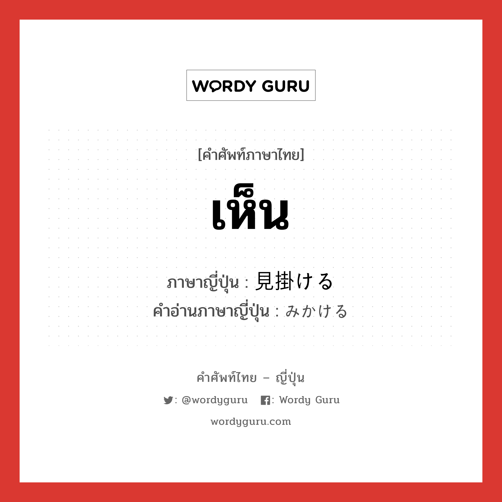 เห็น ภาษาญี่ปุ่นคืออะไร, คำศัพท์ภาษาไทย - ญี่ปุ่น เห็น ภาษาญี่ปุ่น 見掛ける คำอ่านภาษาญี่ปุ่น みかける หมวด v1 หมวด v1