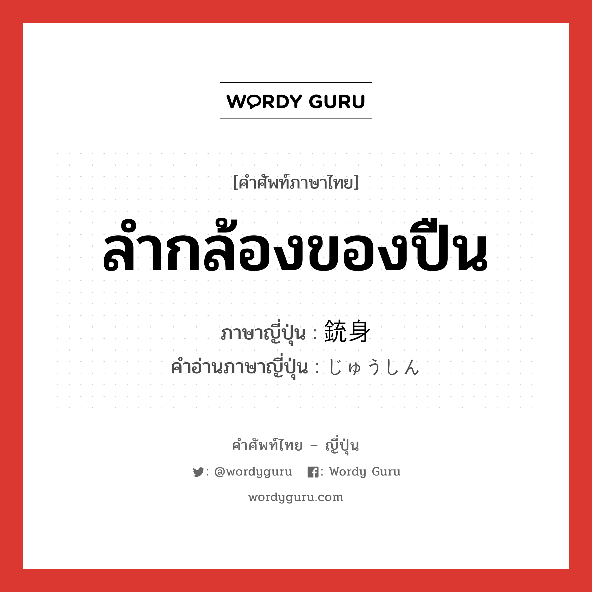 ลำกล้องของปืน ภาษาญี่ปุ่นคืออะไร, คำศัพท์ภาษาไทย - ญี่ปุ่น ลำกล้องของปืน ภาษาญี่ปุ่น 銃身 คำอ่านภาษาญี่ปุ่น じゅうしん หมวด n หมวด n