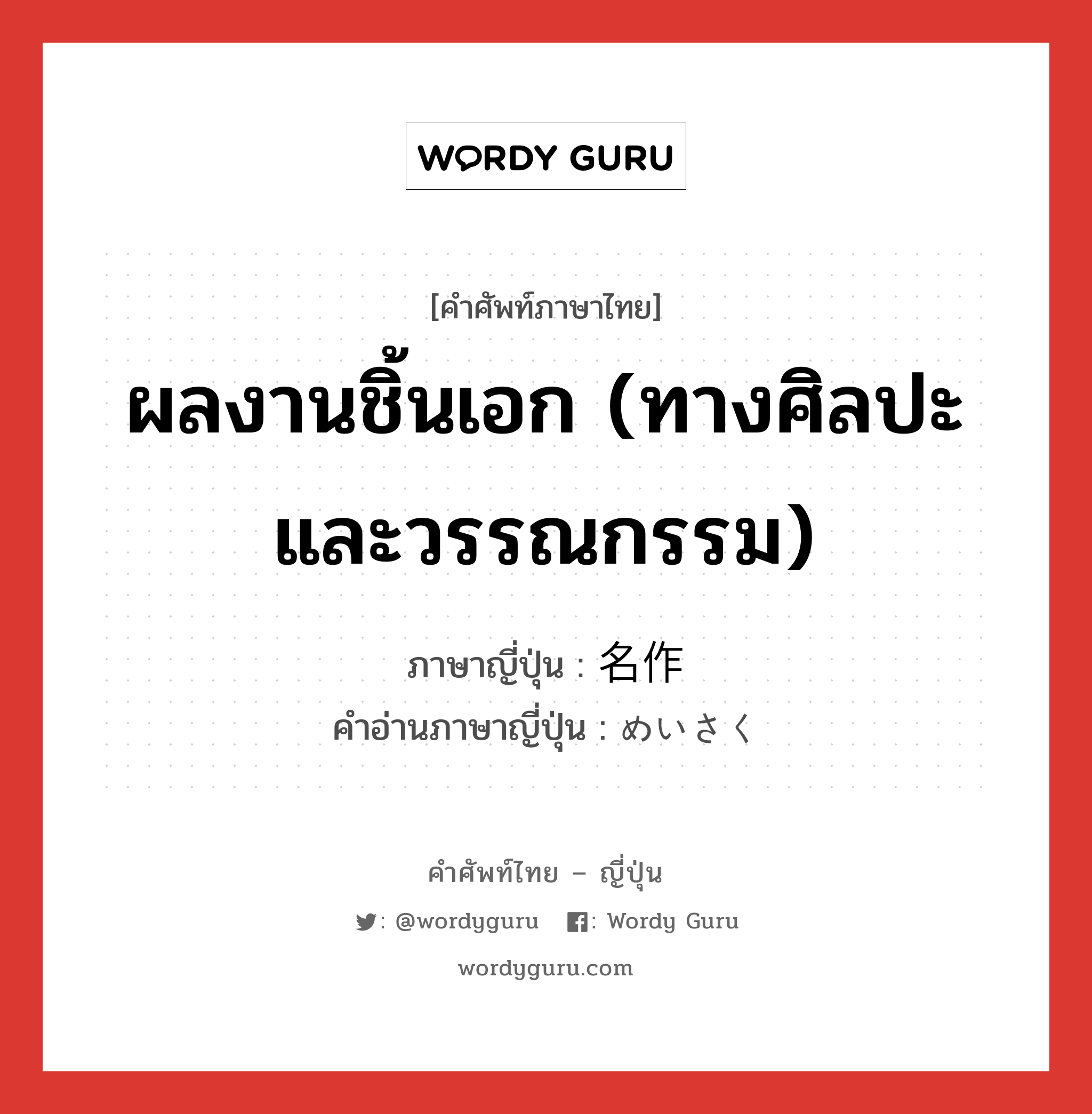 ผลงานชิ้นเอก (ทางศิลปะและวรรณกรรม) ภาษาญี่ปุ่นคืออะไร, คำศัพท์ภาษาไทย - ญี่ปุ่น ผลงานชิ้นเอก (ทางศิลปะและวรรณกรรม) ภาษาญี่ปุ่น 名作 คำอ่านภาษาญี่ปุ่น めいさく หมวด n หมวด n