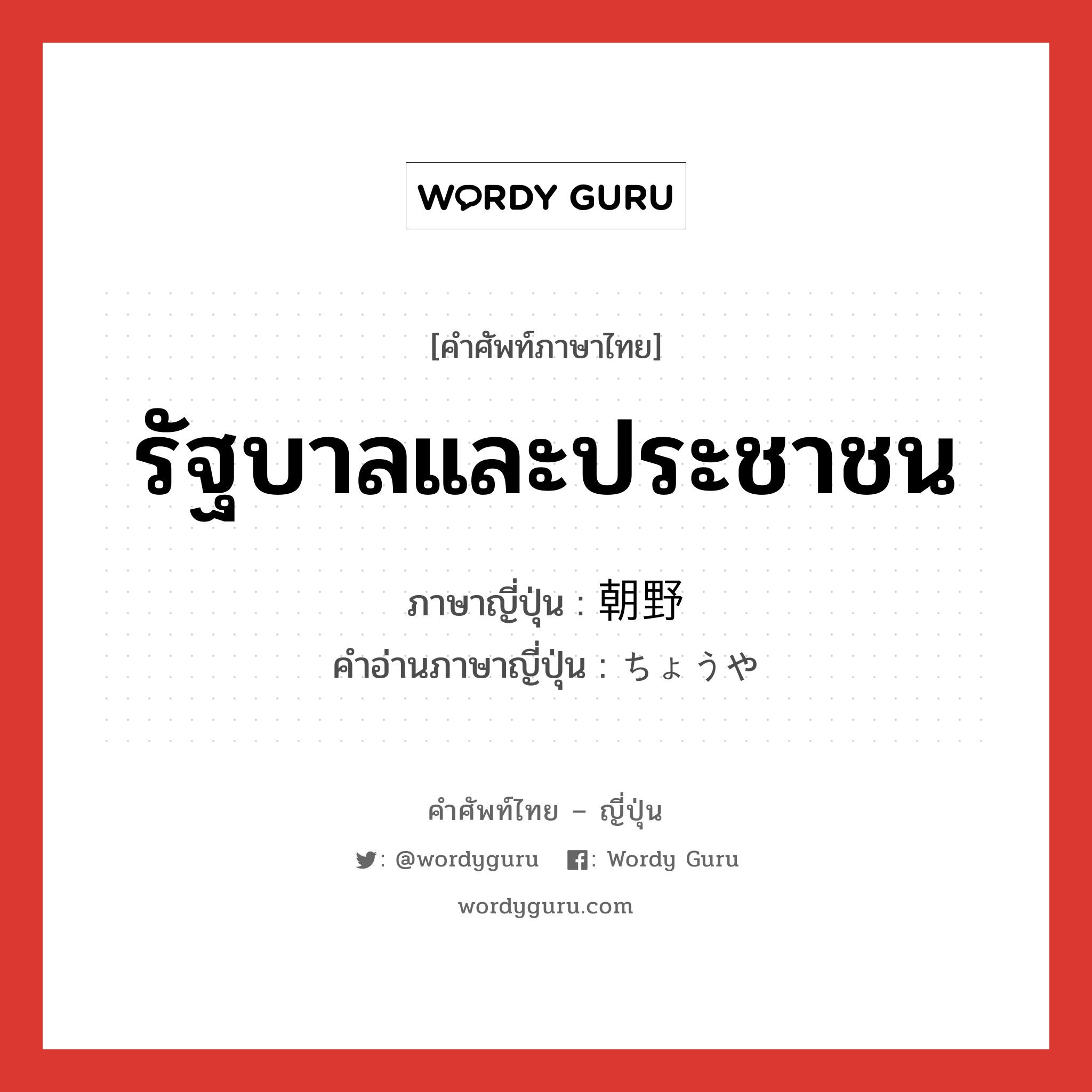 รัฐบาลและประชาชน ภาษาญี่ปุ่นคืออะไร, คำศัพท์ภาษาไทย - ญี่ปุ่น รัฐบาลและประชาชน ภาษาญี่ปุ่น 朝野 คำอ่านภาษาญี่ปุ่น ちょうや หมวด n หมวด n