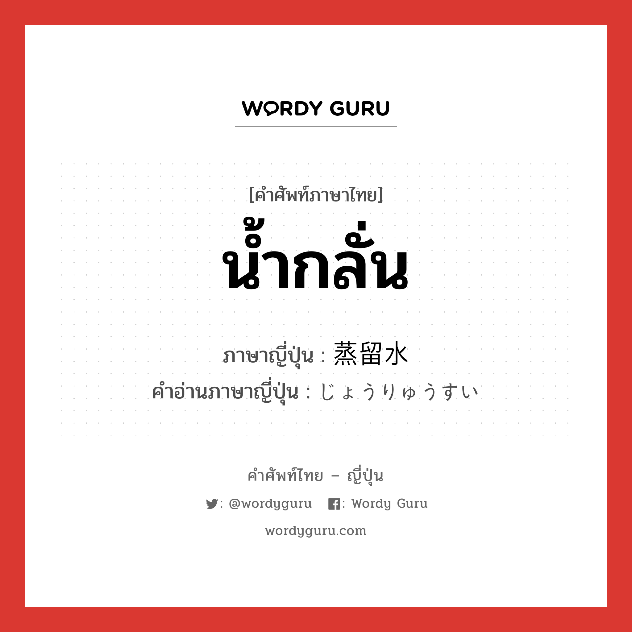 น้ำกลั่น ภาษาญี่ปุ่นคืออะไร, คำศัพท์ภาษาไทย - ญี่ปุ่น น้ำกลั่น ภาษาญี่ปุ่น 蒸留水 คำอ่านภาษาญี่ปุ่น じょうりゅうすい หมวด n หมวด n