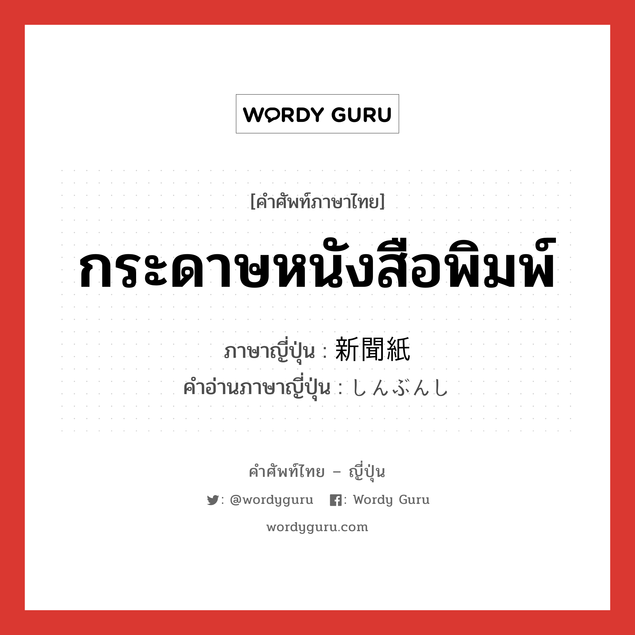 กระดาษหนังสือพิมพ์ ภาษาญี่ปุ่นคืออะไร, คำศัพท์ภาษาไทย - ญี่ปุ่น กระดาษหนังสือพิมพ์ ภาษาญี่ปุ่น 新聞紙 คำอ่านภาษาญี่ปุ่น しんぶんし หมวด n หมวด n