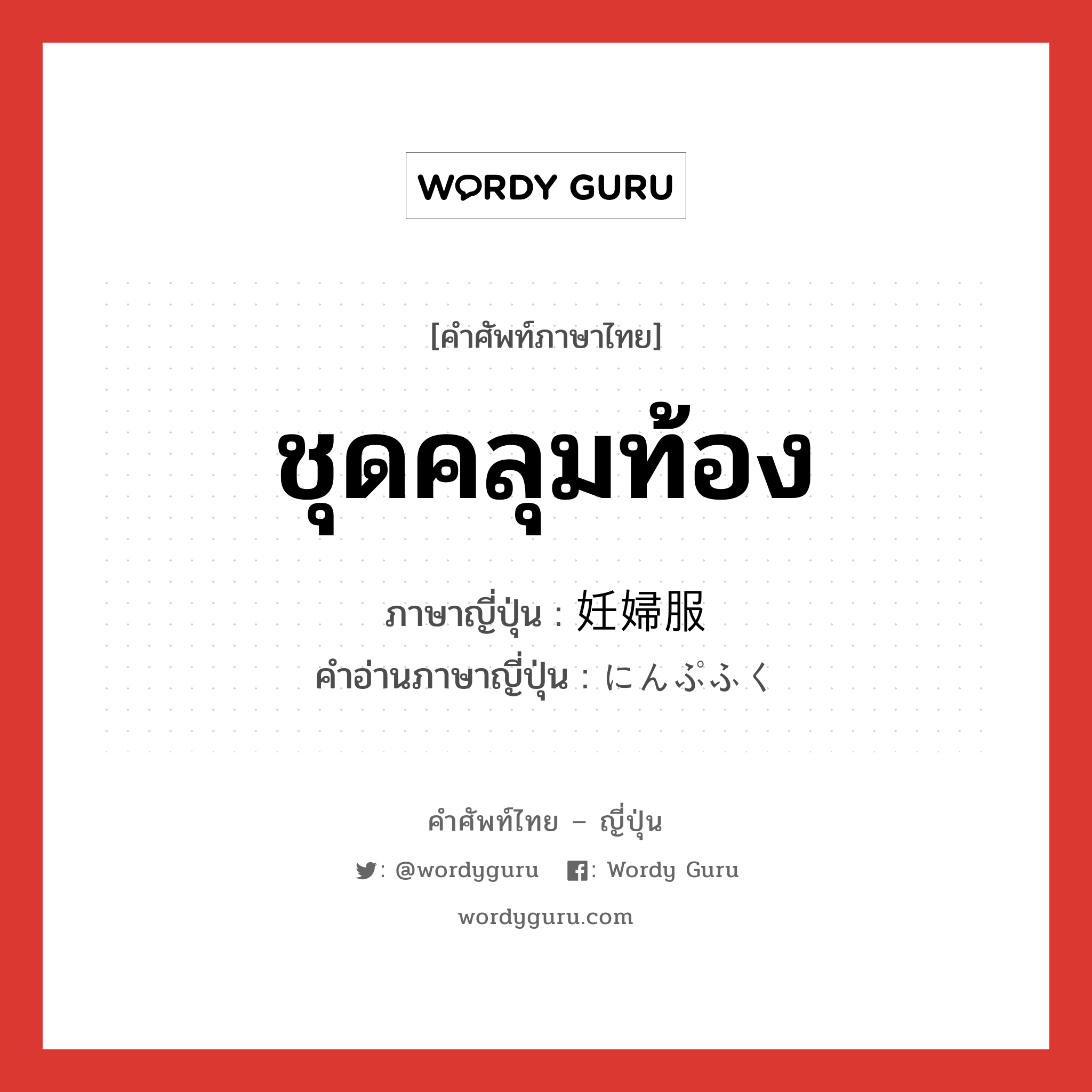 ชุดคลุมท้อง ภาษาญี่ปุ่นคืออะไร, คำศัพท์ภาษาไทย - ญี่ปุ่น ชุดคลุมท้อง ภาษาญี่ปุ่น 妊婦服 คำอ่านภาษาญี่ปุ่น にんぷふく หมวด n หมวด n