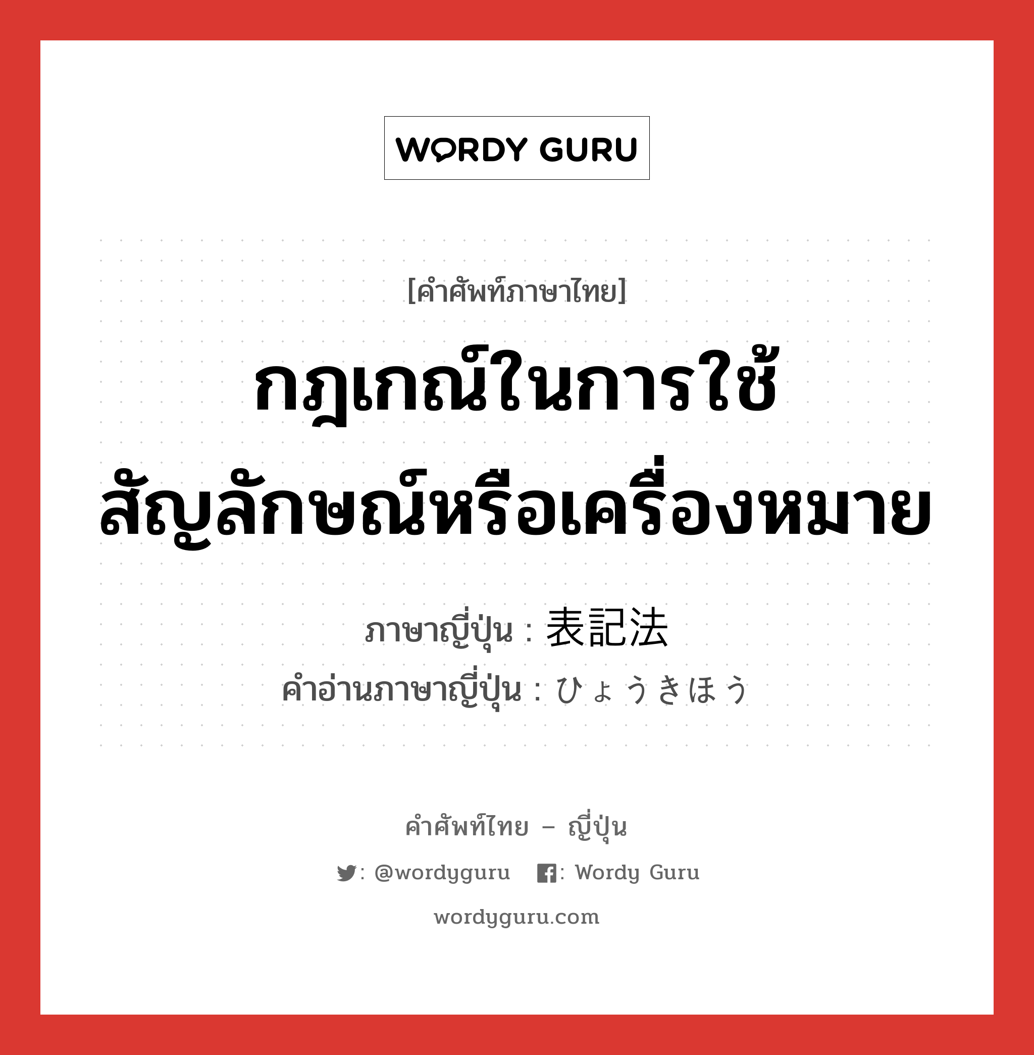 กฎเกณ์ในการใช้สัญลักษณ์หรือเครื่องหมาย ภาษาญี่ปุ่นคืออะไร, คำศัพท์ภาษาไทย - ญี่ปุ่น กฎเกณ์ในการใช้สัญลักษณ์หรือเครื่องหมาย ภาษาญี่ปุ่น 表記法 คำอ่านภาษาญี่ปุ่น ひょうきほう หมวด n หมวด n