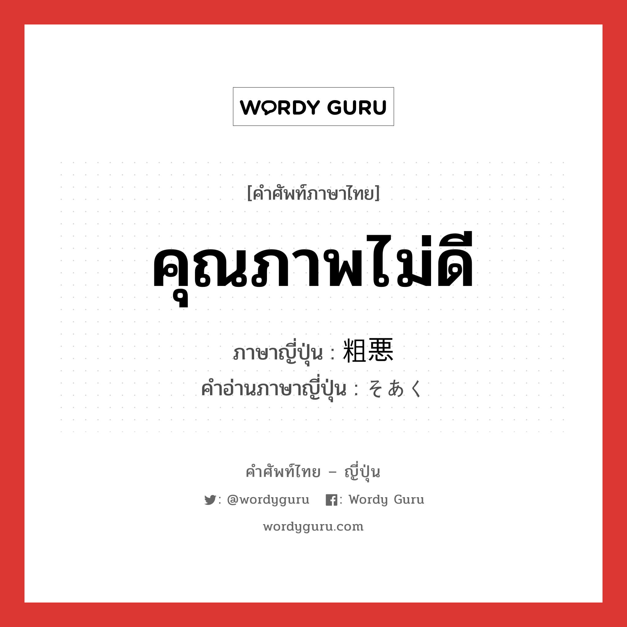 คุณภาพไม่ดี ภาษาญี่ปุ่นคืออะไร, คำศัพท์ภาษาไทย - ญี่ปุ่น คุณภาพไม่ดี ภาษาญี่ปุ่น 粗悪 คำอ่านภาษาญี่ปุ่น そあく หมวด adj-na หมวด adj-na