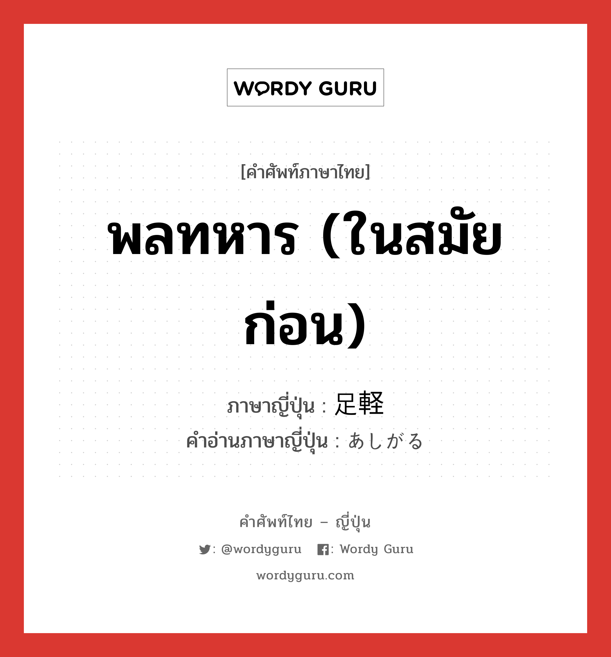 พลทหาร (ในสมัยก่อน) ภาษาญี่ปุ่นคืออะไร, คำศัพท์ภาษาไทย - ญี่ปุ่น พลทหาร (ในสมัยก่อน) ภาษาญี่ปุ่น 足軽 คำอ่านภาษาญี่ปุ่น あしがる หมวด n หมวด n