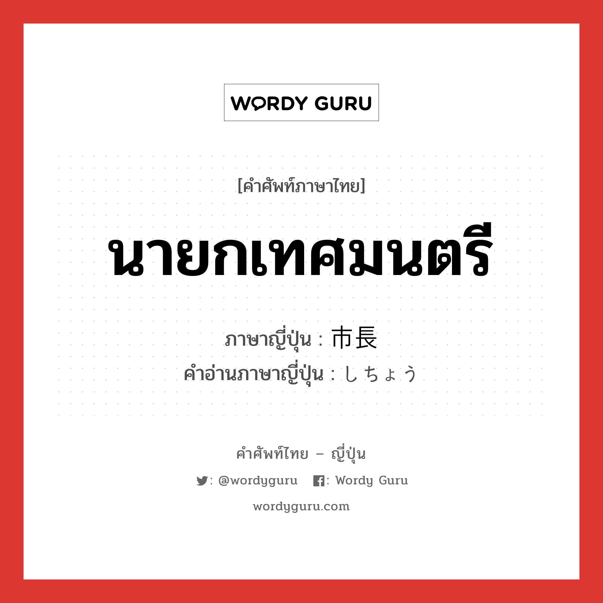 นายกเทศมนตรี ภาษาญี่ปุ่นคืออะไร, คำศัพท์ภาษาไทย - ญี่ปุ่น นายกเทศมนตรี ภาษาญี่ปุ่น 市長 คำอ่านภาษาญี่ปุ่น しちょう หมวด n หมวด n