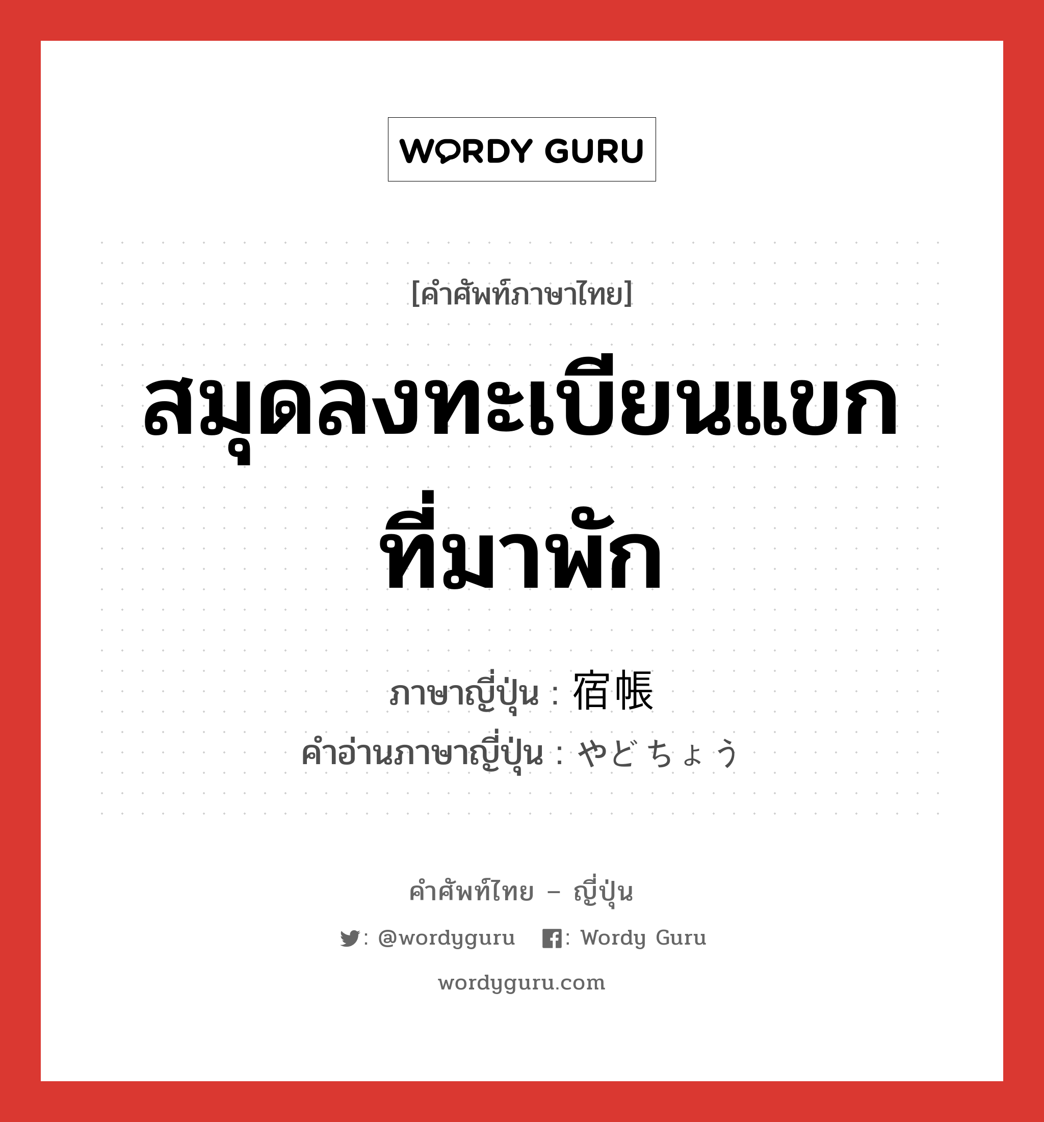 สมุดลงทะเบียนแขกที่มาพัก ภาษาญี่ปุ่นคืออะไร, คำศัพท์ภาษาไทย - ญี่ปุ่น สมุดลงทะเบียนแขกที่มาพัก ภาษาญี่ปุ่น 宿帳 คำอ่านภาษาญี่ปุ่น やどちょう หมวด n หมวด n