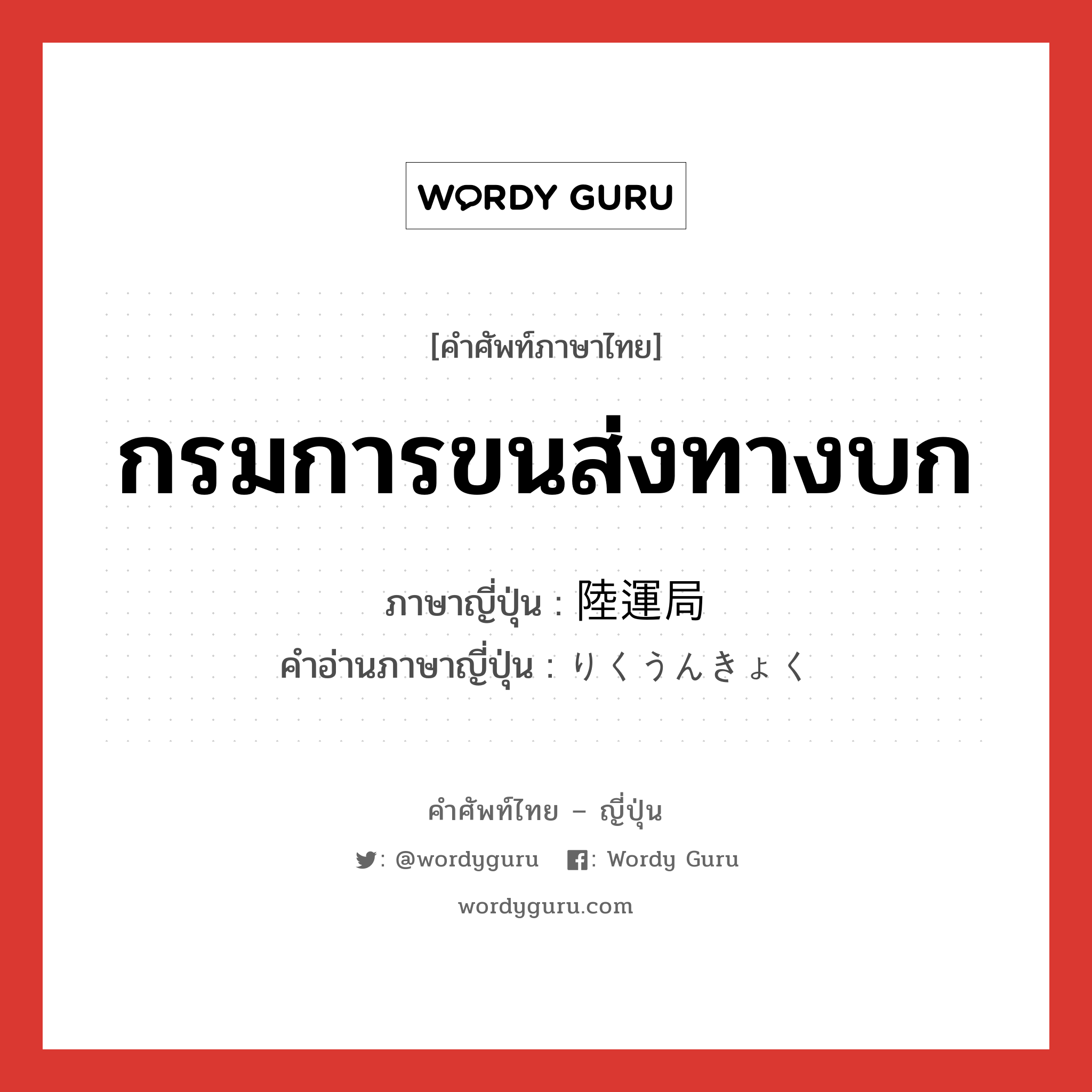 กรมการขนส่งทางบก ภาษาญี่ปุ่นคืออะไร, คำศัพท์ภาษาไทย - ญี่ปุ่น กรมการขนส่งทางบก ภาษาญี่ปุ่น 陸運局 คำอ่านภาษาญี่ปุ่น りくうんきょく หมวด n หมวด n